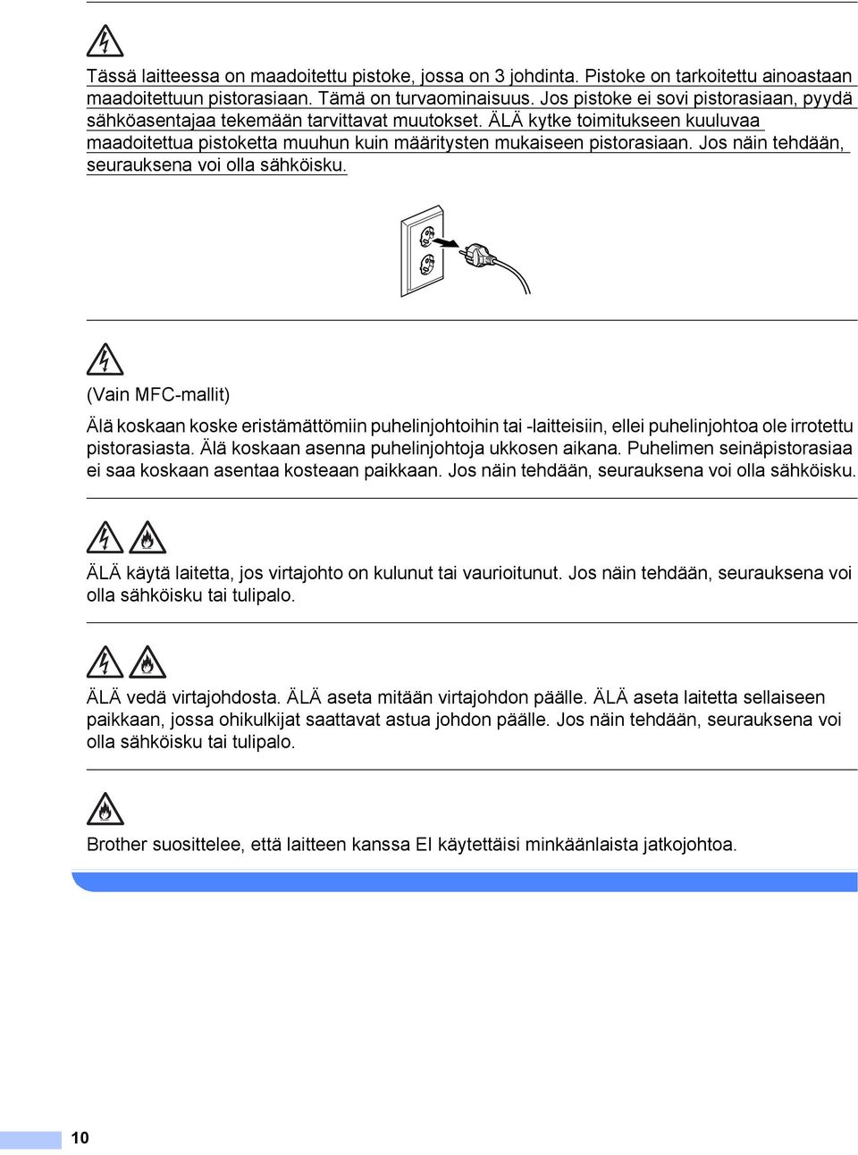 Jos näin tehdään, seurauksena voi olla sähköisku. (Vain MFC-mallit) Älä koskaan koske eristämättömiin puhelinjohtoihin tai -laitteisiin, ellei puhelinjohtoa ole irrotettu pistorasiasta.