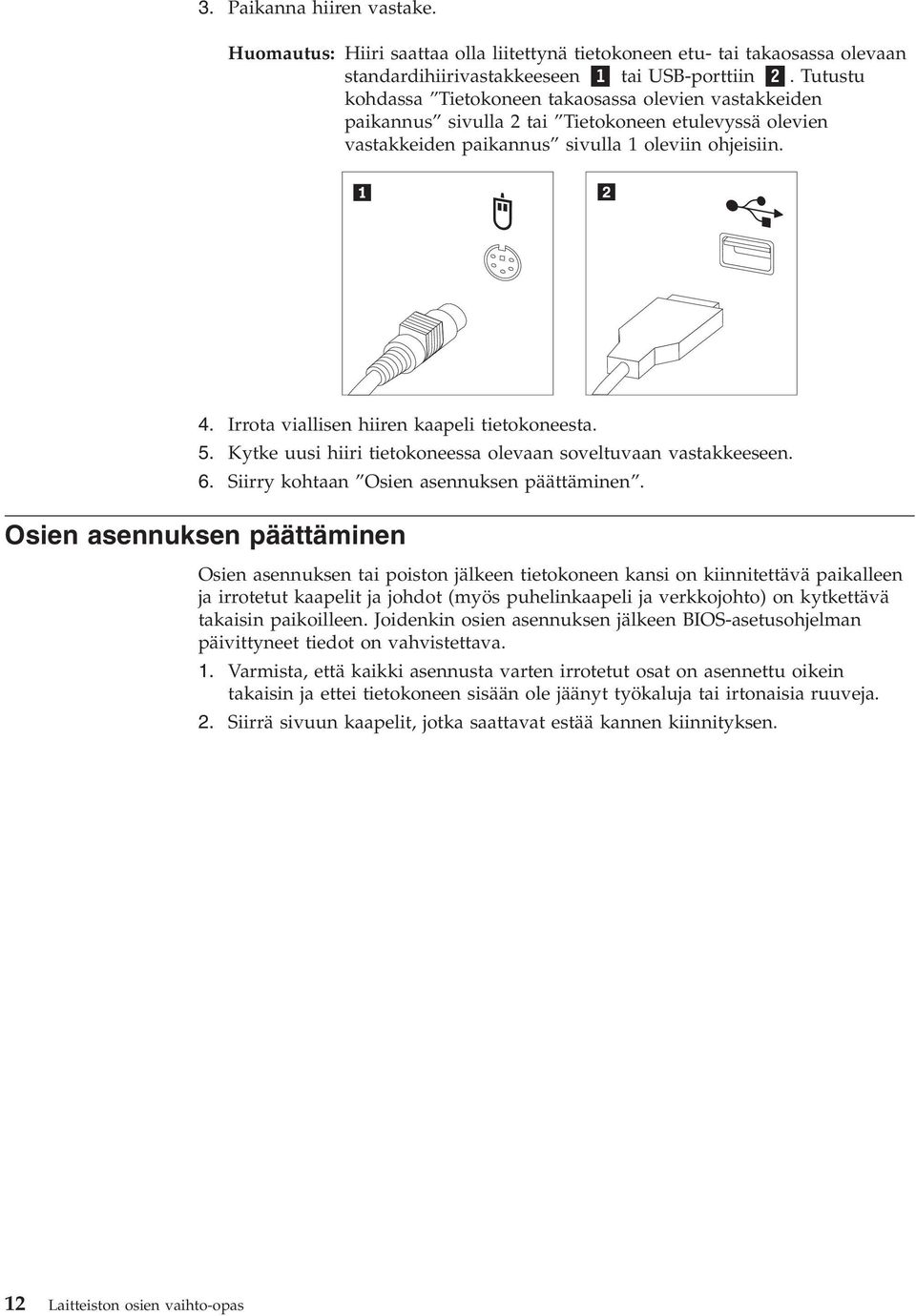 Irrota viallisen hiiren kaapeli tietokoneesta. 5. Kytke uusi hiiri tietokoneessa olevaan soveltuvaan vastakkeeseen. 6. Siirry kohtaan Osien asennuksen päättäminen.