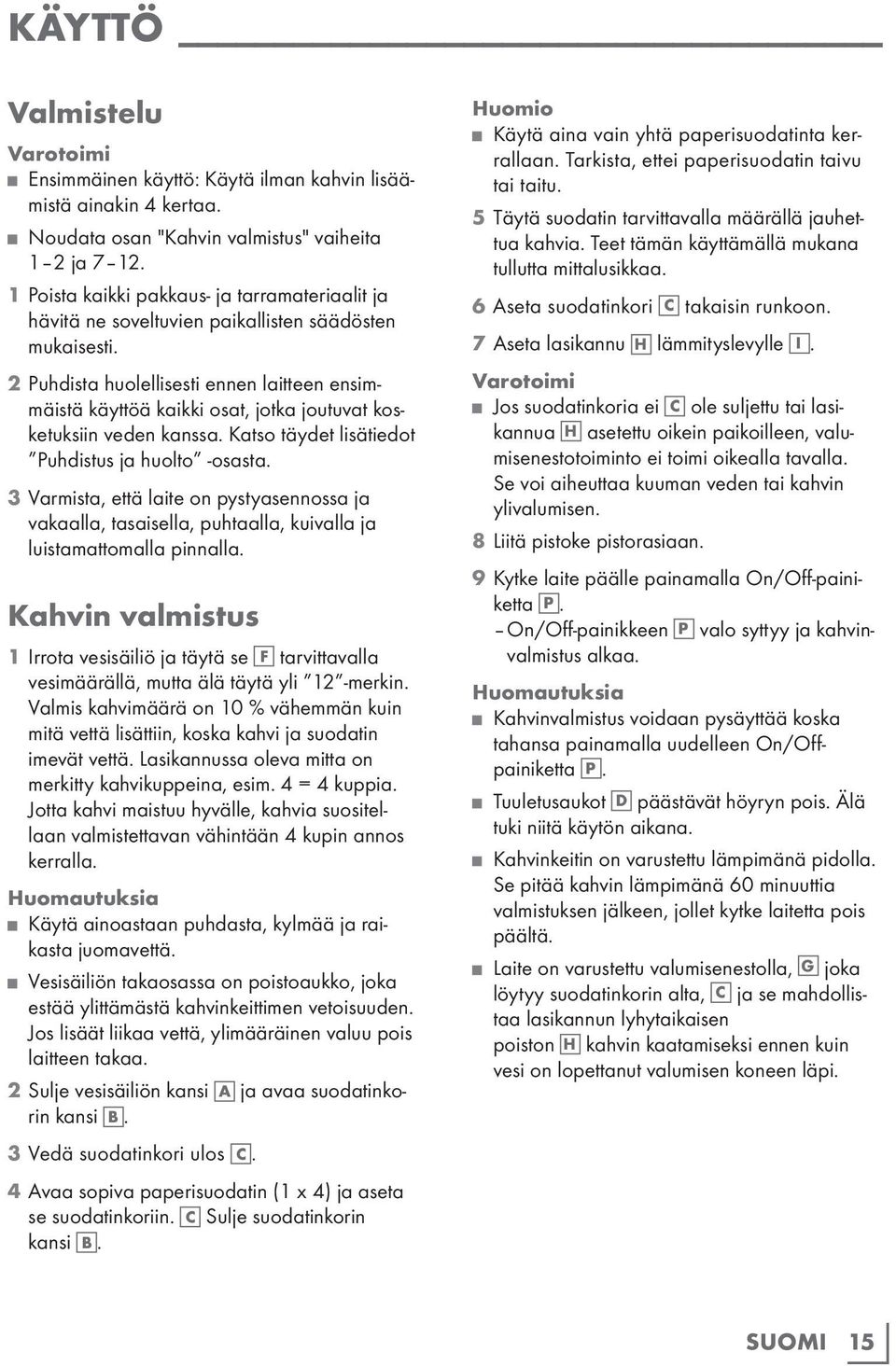 2 Puhdista huolellisesti ennen laitteen ensimmäistä käyttöä kaikki osat, jotka joutuvat kosketuksiin veden kanssa. Katso täydet lisätiedot Puhdistus ja huolto -osasta.
