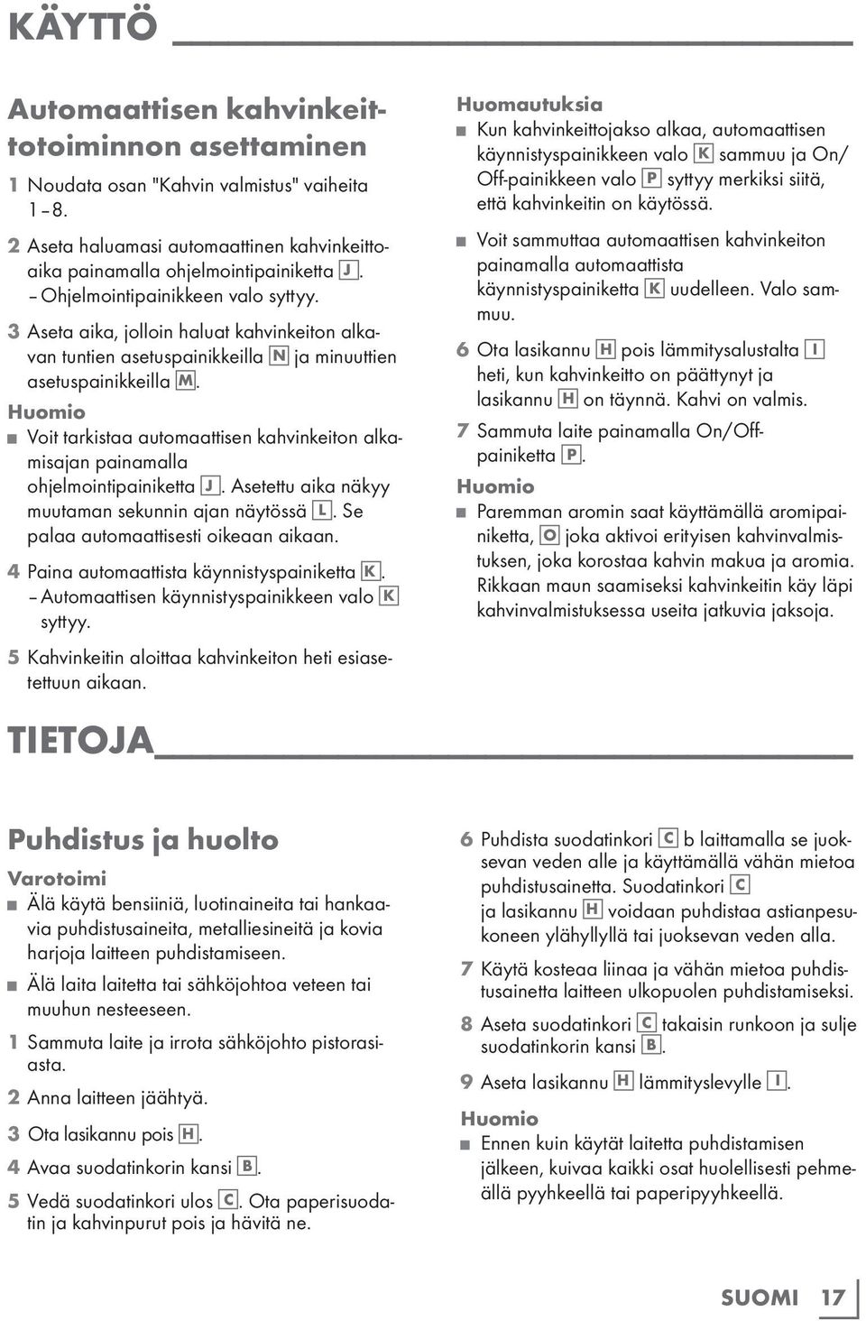 Voit tarkistaa automaattisen kahvinkeiton alkamisajan painamalla ohjelmointipainiketta J. Asetettu aika näkyy muutaman sekunnin ajan näytössä L. Se palaa automaattisesti oikeaan aikaan.