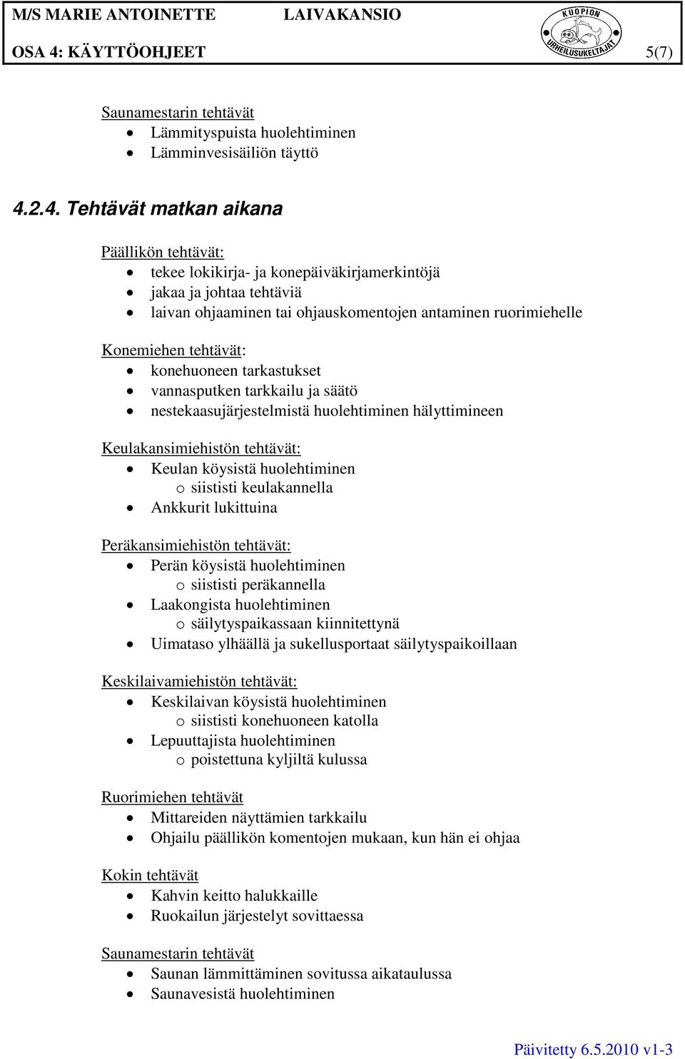 2.4. Tehtävät matkan aikana Päällikön tehtävät: tekee lokikirja- ja konepäiväkirjamerkintöjä jakaa ja johtaa tehtäviä laivan ohjaaminen tai ohjauskomentojen antaminen ruorimiehelle Konemiehen