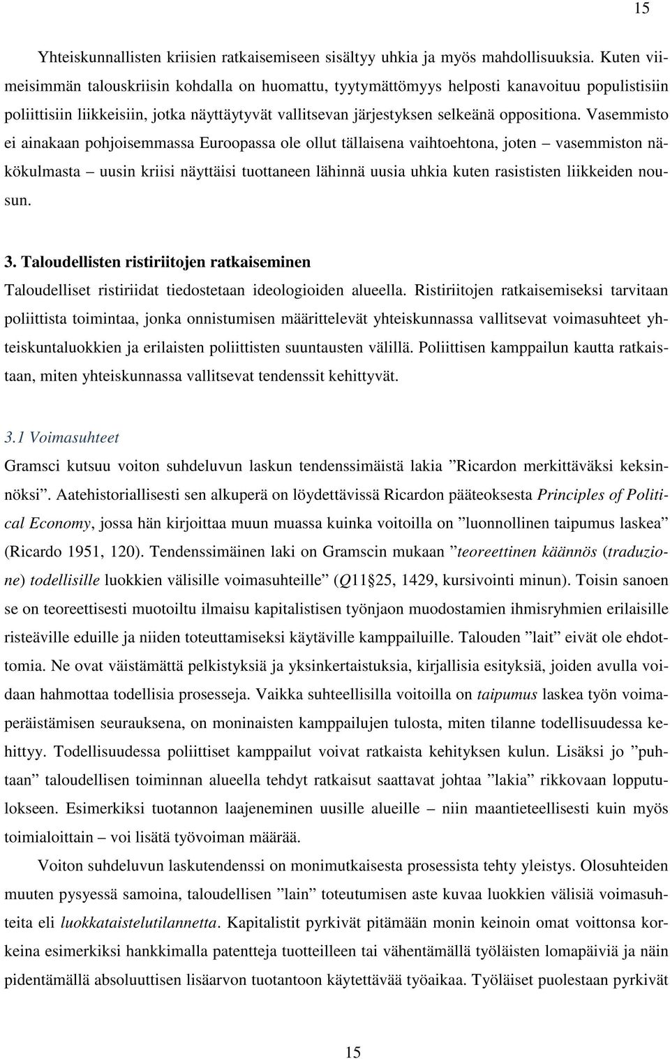 Vasemmisto ei ainakaan pohjoisemmassa Euroopassa ole ollut tällaisena vaihtoehtona, joten vasemmiston näkökulmasta uusin kriisi näyttäisi tuottaneen lähinnä uusia uhkia kuten rasististen liikkeiden