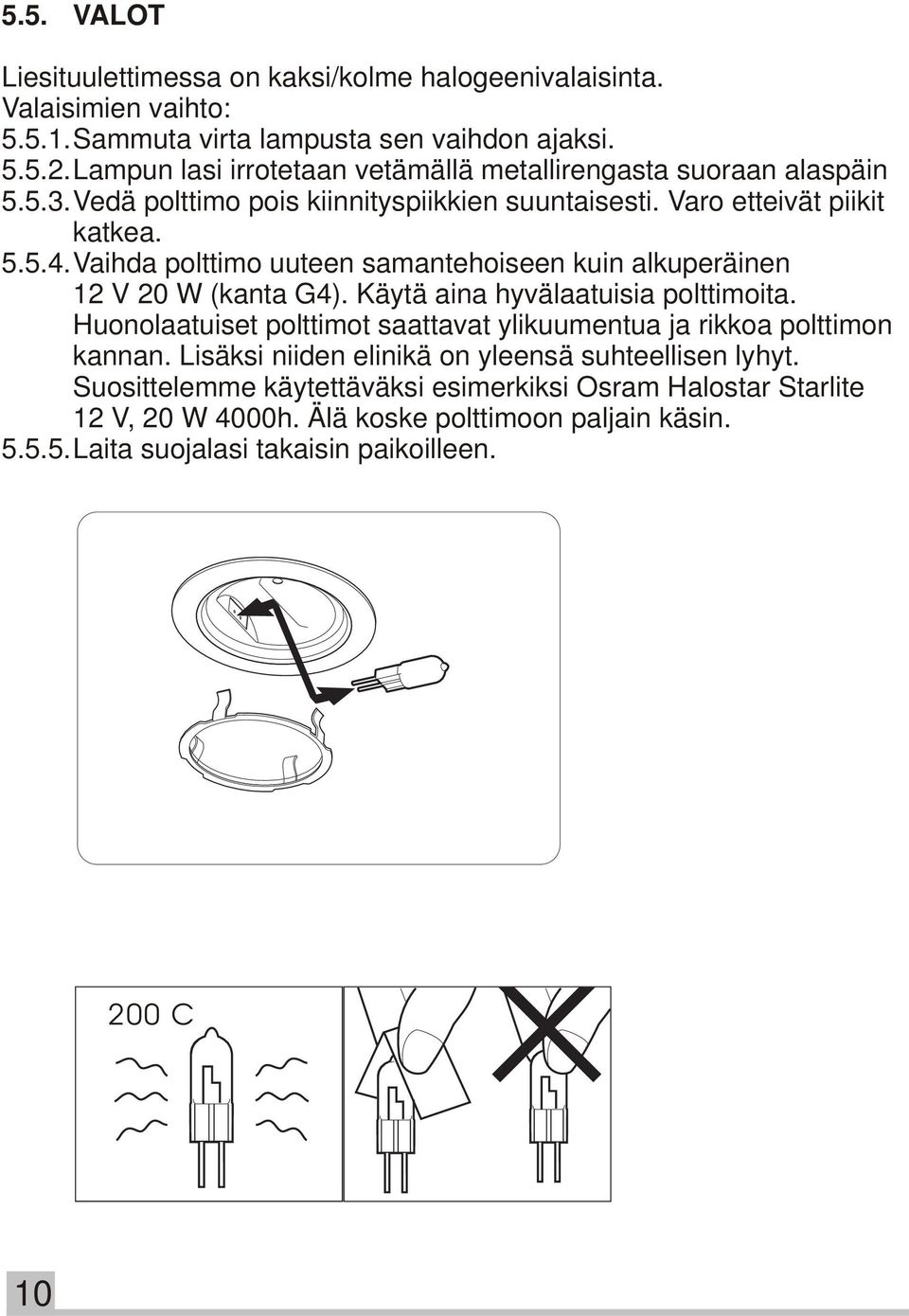 Vaihda polttimo uuteen samantehoiseen kuin alkuperäinen 12 V 20 W (kanta G4). Käytä aina hyvälaatuisia polttimoita.