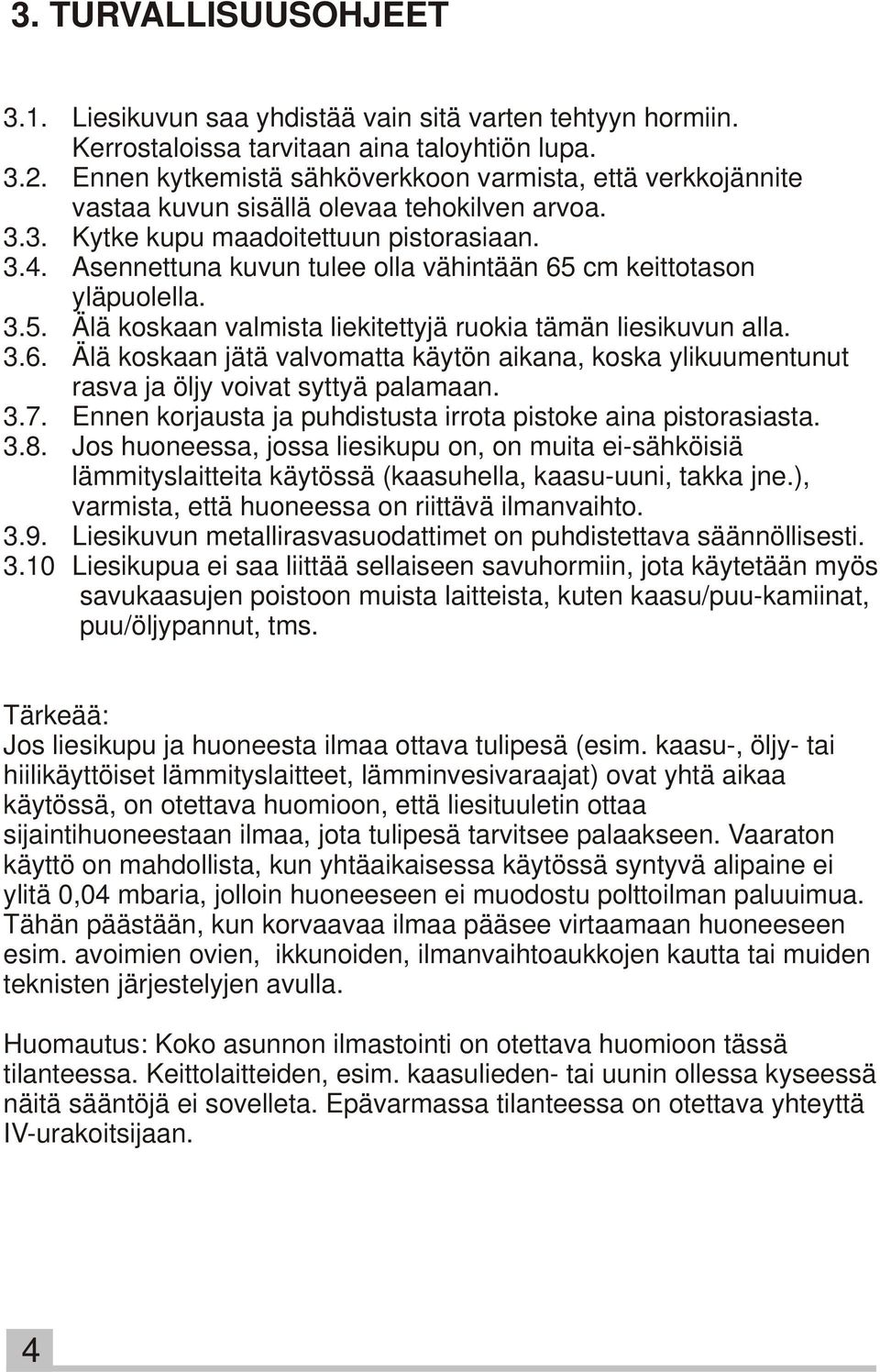 Asennettuna kuvun tulee olla vähintään 65 cm keittotason yläpuolella. 3.5. Älä koskaan valmista liekitettyjä ruokia tämän liesikuvun alla. 3.6. Älä koskaan jätä valvomatta käytön aikana, koska ylikuumentunut rasva ja öljy voivat syttyä palamaan.