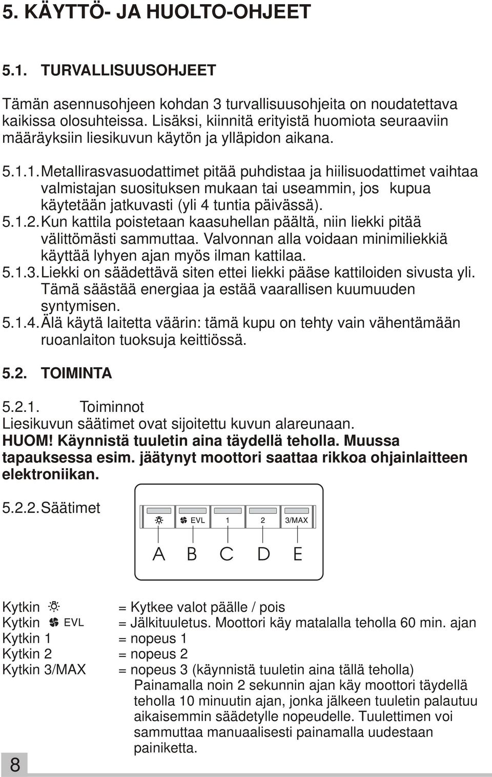 1.Metallirasvasuodattimet pitää puhdistaa ja hiilisuodattimet vaihtaa valmistajan suosituksen mukaan tai useammin, jos kupua käytetään jatkuvasti (yli 4 tuntia päivässä). 5.1.2.