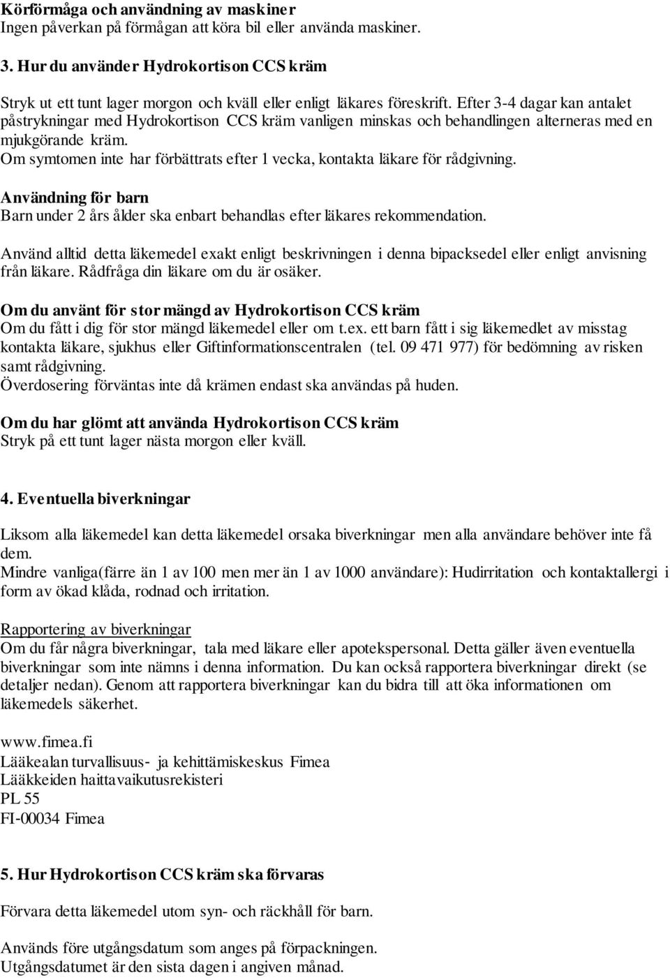 Efter 3-4 dagar kan antalet påstrykningar med Hydrokortison CCS kräm vanligen minskas och behandlingen alterneras med en mjukgörande kräm.