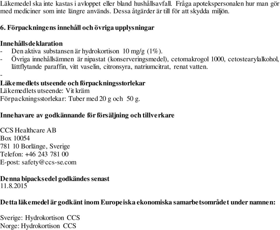 - Övriga innehållsämnen är nipastat (konserveringsmedel), cetomakrogol 1000, cetostearylalkohol, lättflytande paraffin, vitt vaselin, citronsyra, natriumcitrat, renat vatten.