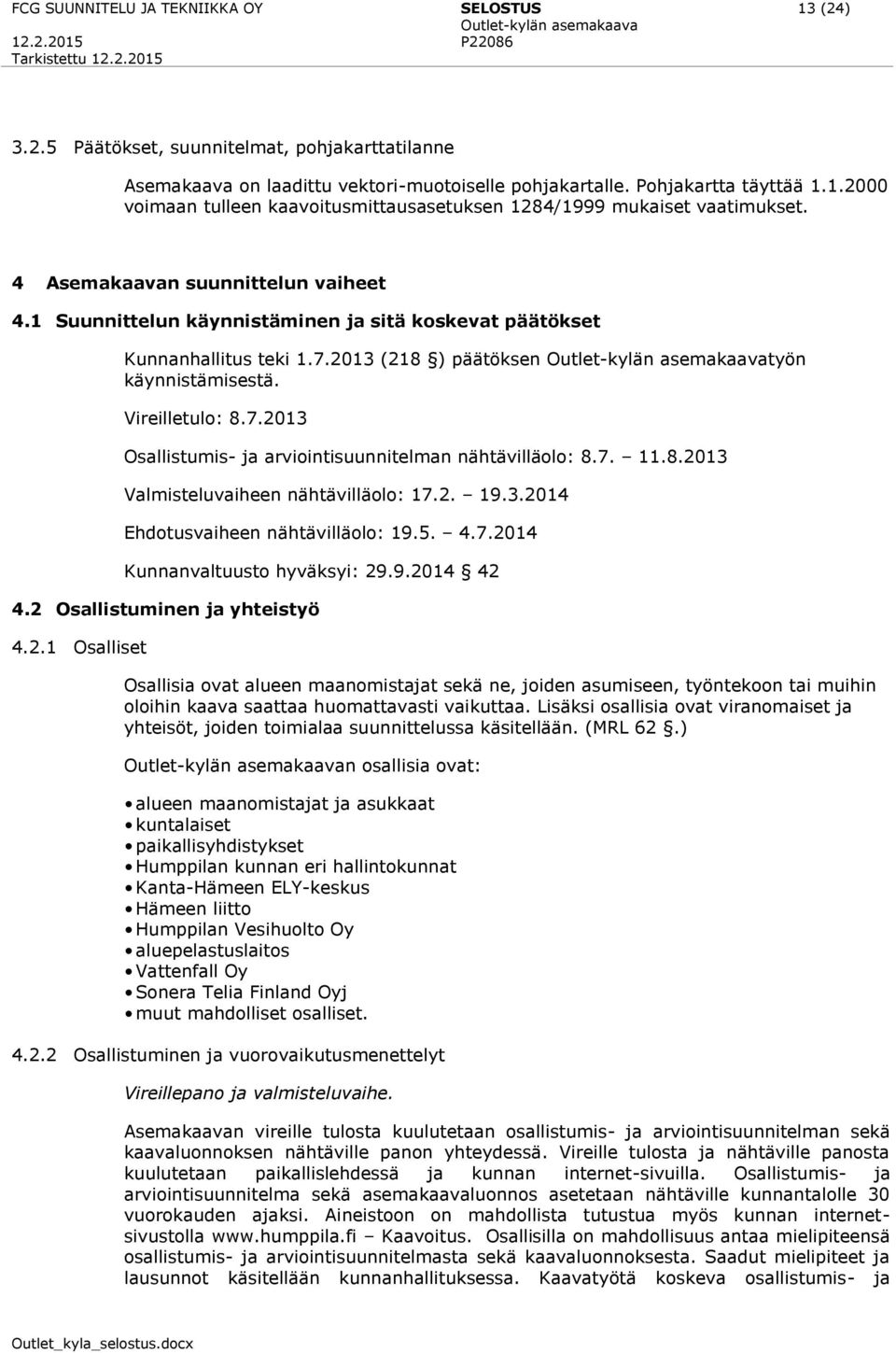 7. 11.8.2013 Valmisteluvaiheen nähtävilläolo: 17.2. 19.3.2014 Ehdotusvaiheen nähtävilläolo: 19.5. 4.7.2014 Kunnanvaltuusto hyväksyi: 29.9.2014 42 4.2 Osallistuminen ja yhteistyö 4.2.1 Osalliset Osallisia ovat alueen maanomistajat sekä ne, joiden asumiseen, työntekoon tai muihin oloihin kaava saattaa huomattavasti vaikuttaa.