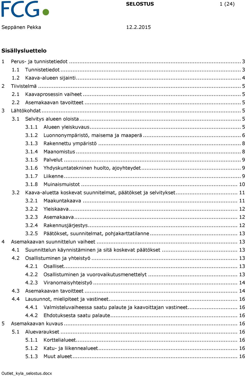 .. 9 3.1.6 Yhdyskuntatekninen huolto, ajoyhteydet... 9 3.1.7 Liikenne... 9 3.1.8 Muinaismuistot... 10 3.2 Kaava-aluetta koskevat suunnitelmat, päätökset ja selvitykset... 11 3.2.1 Maakuntakaava... 11 3.2.2 Yleiskaava.