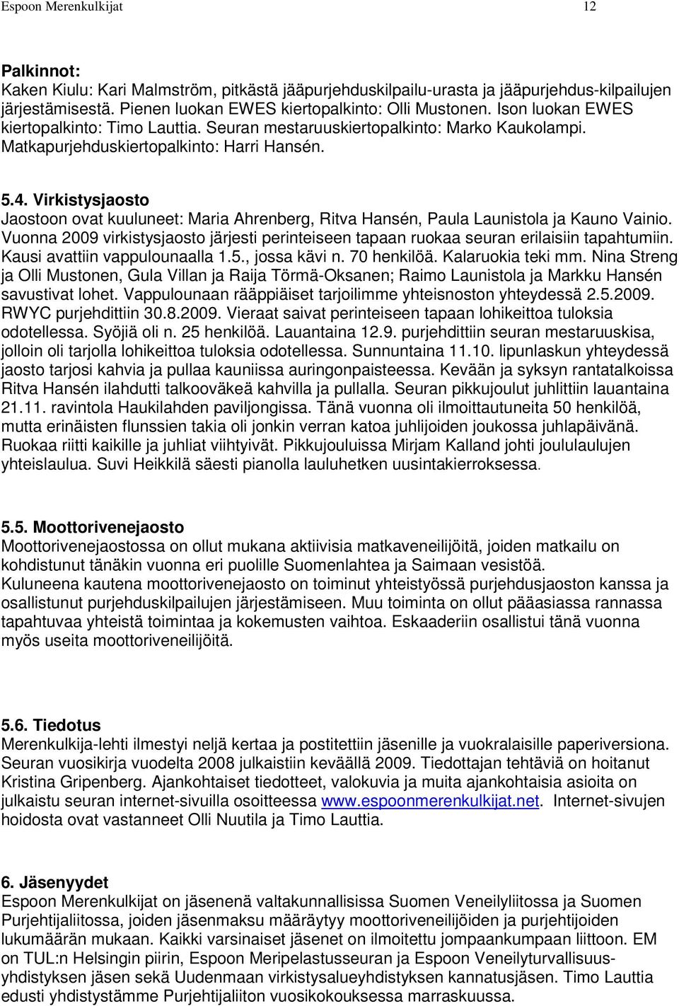 Virkistysjaosto Jaostoon ovat kuuluneet: Maria Ahrenberg, Ritva Hansén, Paula Launistola ja Kauno Vainio. Vuonna 2009 virkistysjaosto järjesti perinteiseen tapaan ruokaa seuran erilaisiin tapahtumiin.