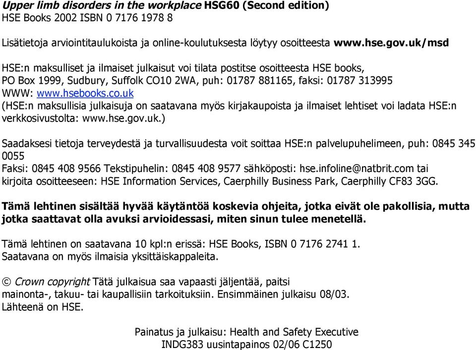 uk (HSE:n maksullisia julkaisuja on saatavana myös kirjakaupoista ja ilmaiset lehtiset voi ladata HSE:n verkkosivustolta: www.hse.gov.uk.) Saadaksesi tietoja terveydestä ja turvallisuudesta voit soittaa HSE:n palvelupuhelimeen, puh: 0845 345 0055 Faksi: 0845 408 9566 Tekstipuhelin: 0845 408 9577 sähköposti: hse.