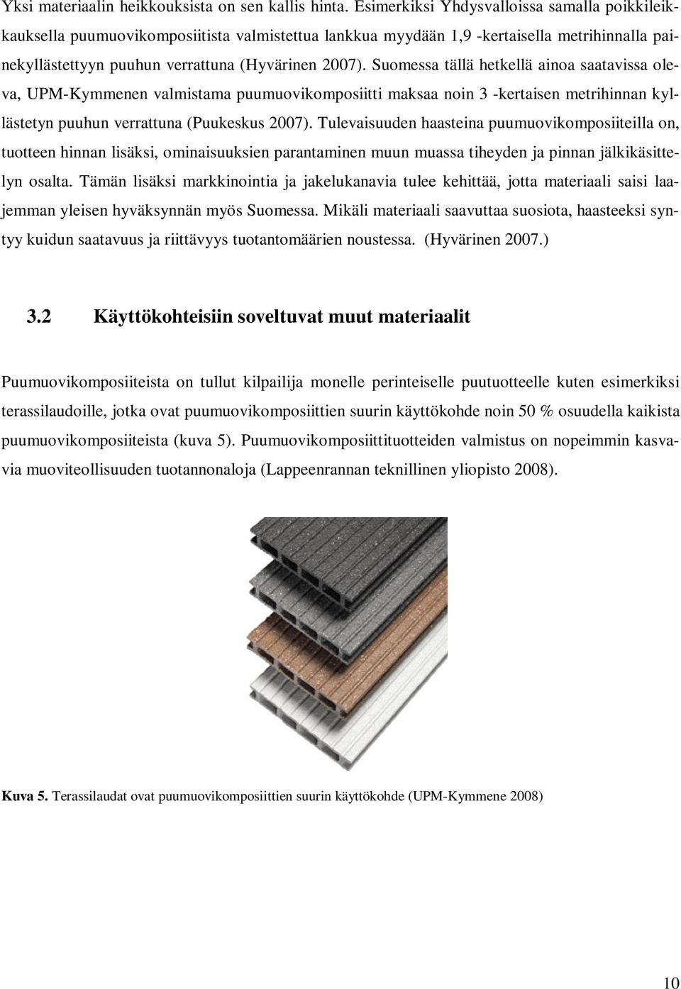 Suomessa tällä hetkellä ainoa saatavissa oleva, UPM-Kymmenen valmistama puumuovikomposiitti maksaa noin 3 -kertaisen metrihinnan kyllästetyn puuhun verrattuna (Puukeskus 2007).