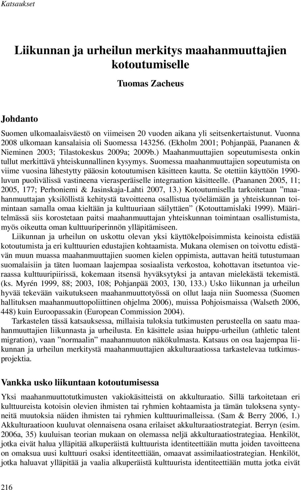 ) Maahanmuuttajien sopeutumisesta onkin tullut merkittävä yhteiskunnallinen kysymys. Suomessa maahanmuuttajien sopeutumista on viime vuosina lähestytty pääosin kotoutumisen käsitteen kautta.