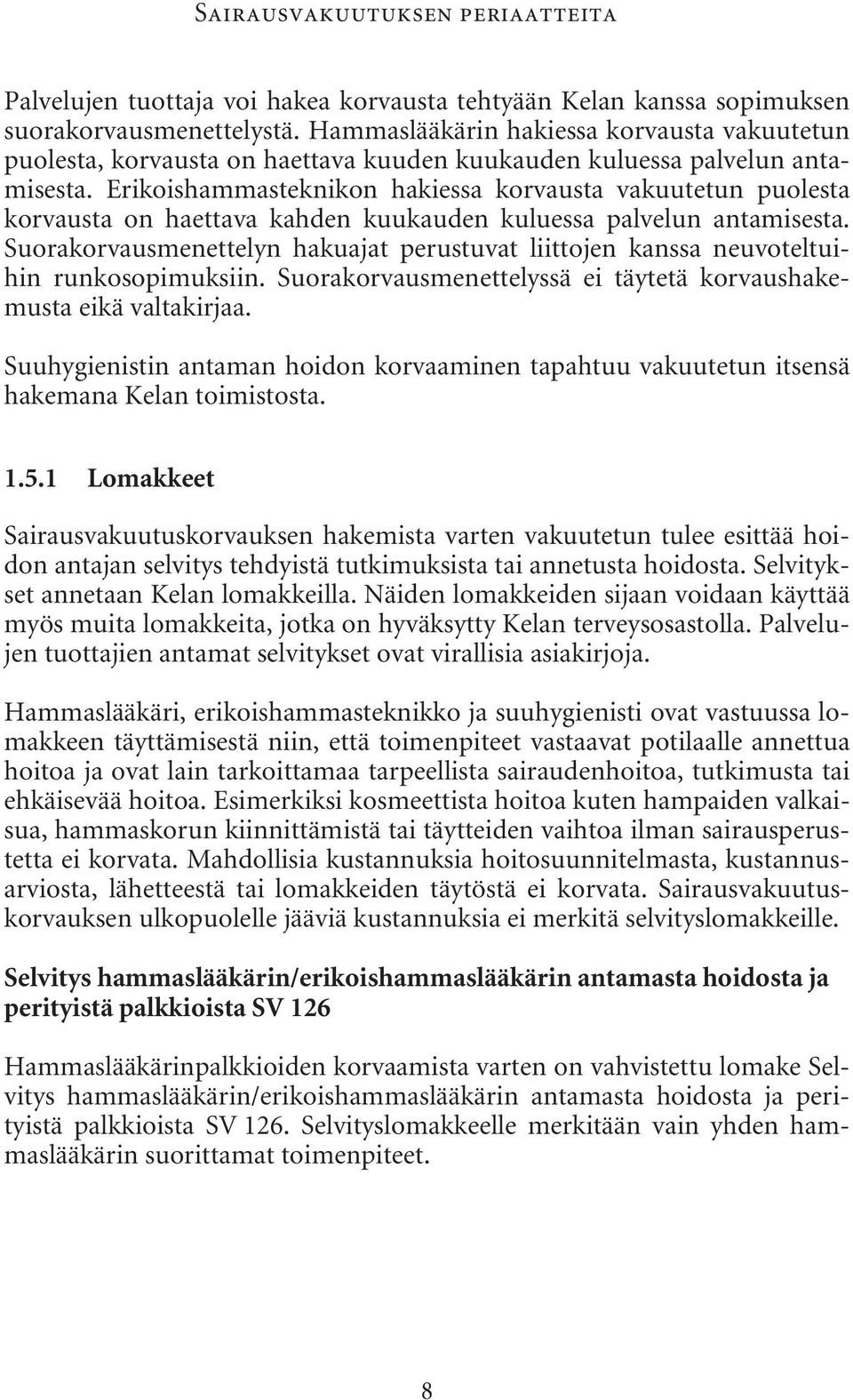 Erikoishammasteknikon hakiessa korvausta vakuutetun puolesta korvausta on haettava kahden kuukauden kuluessa palvelun antamisesta.