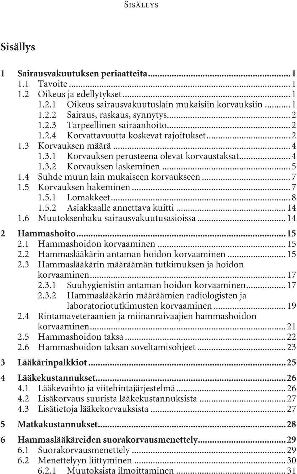 .. 5 1.4 Suhde muun lain mukaiseen korvaukseen... 7 1.5 Korvauksen hakeminen... 7 1.5.1 Lomakkeet... 8 1.5.2 Asiakkaalle annettava kuitti... 14 1.6 Muutoksenhaku sairausvakuutusasioissa.