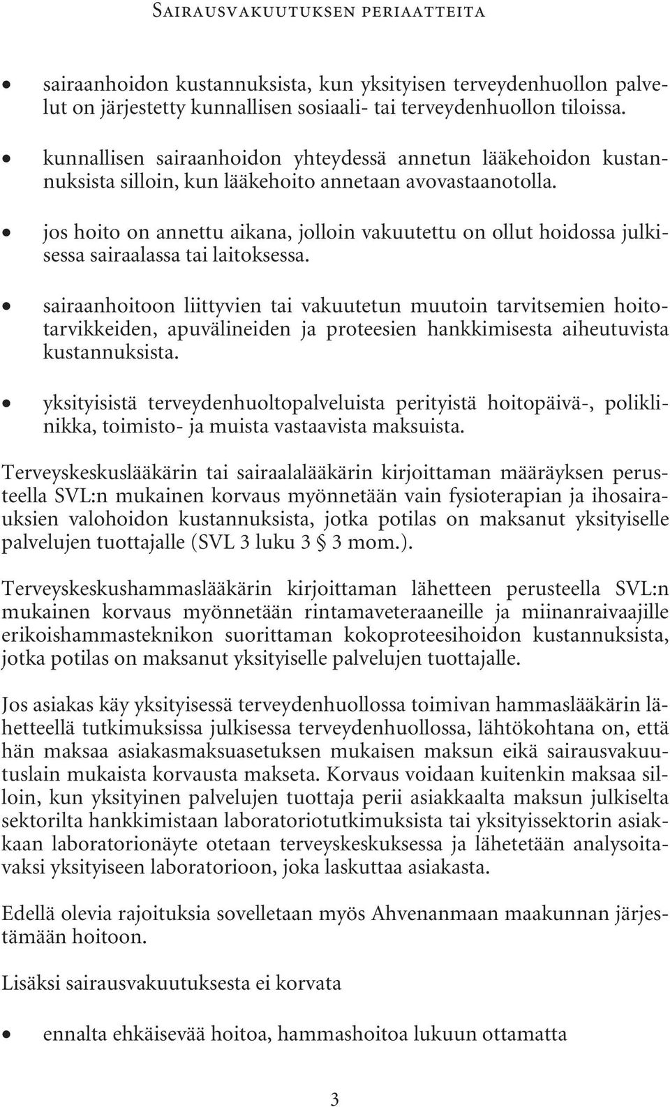 jos hoito on annettu aikana, jolloin vakuutettu on ollut hoidossa julkisessa sairaalassa tai laitoksessa.