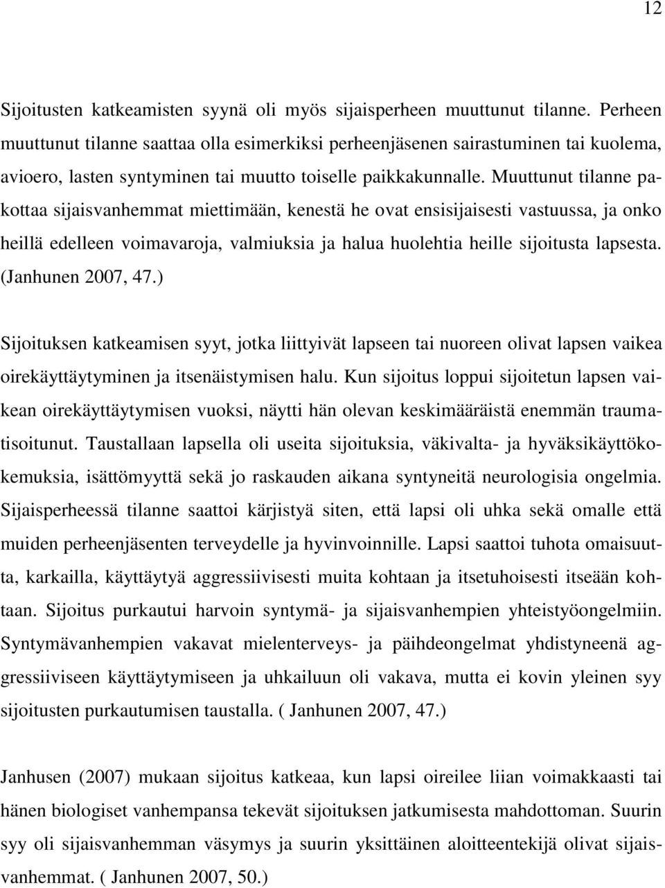 Muuttunut tilanne pakottaa sijaisvanhemmat miettimään, kenestä he ovat ensisijaisesti vastuussa, ja onko heillä edelleen voimavaroja, valmiuksia ja halua huolehtia heille sijoitusta lapsesta.