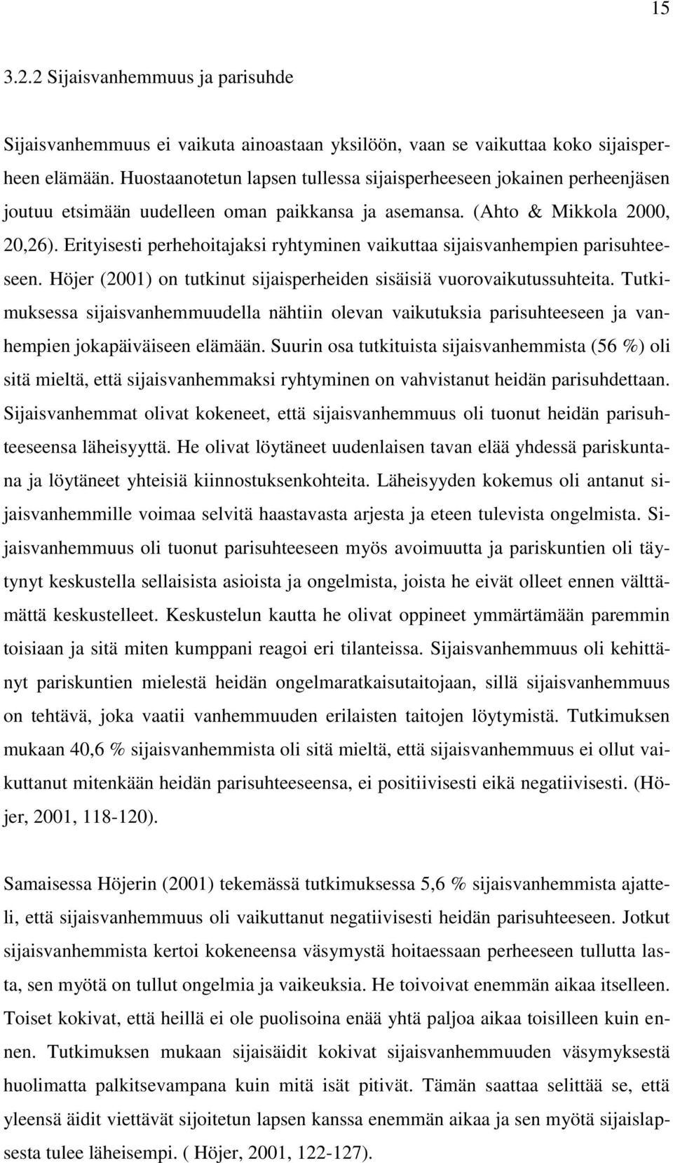 Erityisesti perhehoitajaksi ryhtyminen vaikuttaa sijaisvanhempien parisuhteeseen. Höjer (2001) on tutkinut sijaisperheiden sisäisiä vuorovaikutussuhteita.