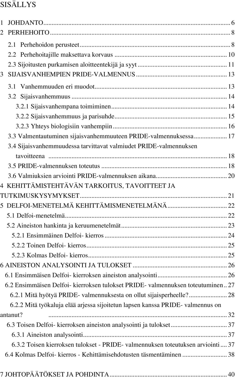 .. 16 3.3 Valmentautuminen sijaisvanhemmuuteen PRIDE-valmennuksessa... 17 3.4 Sijaisvanhemmuudessa tarvittavat valmiudet PRIDE-valmennuksen tavoitteena... 18 3.