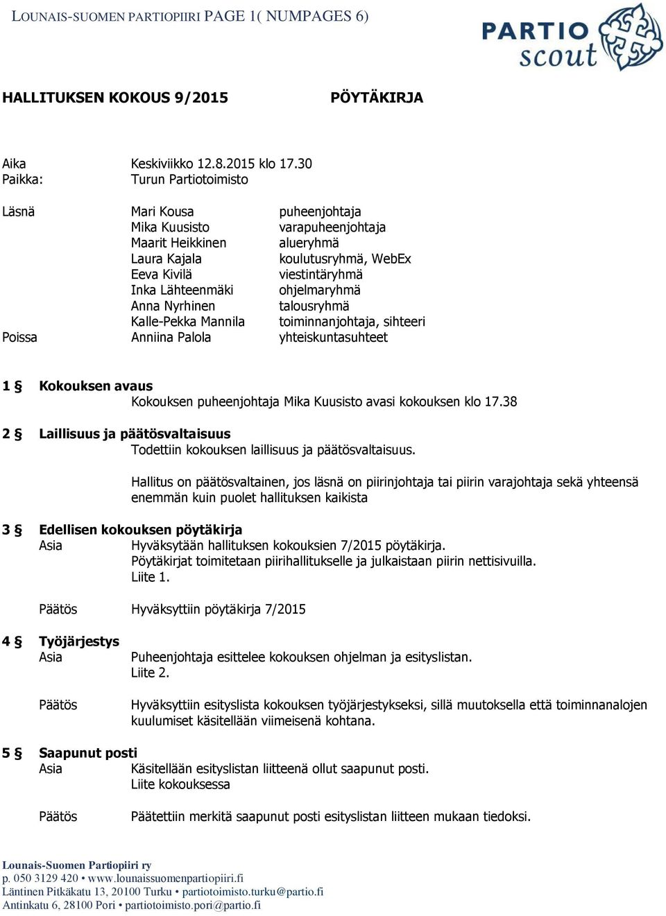 ohjelmaryhmä Anna Nyrhinen talousryhmä Kalle-Pekka Mannila toiminnanjohtaja, sihteeri Poissa Anniina Palola yhteiskuntasuhteet 1 Kokouksen avaus Kokouksen puheenjohtaja Mika Kuusisto avasi kokouksen