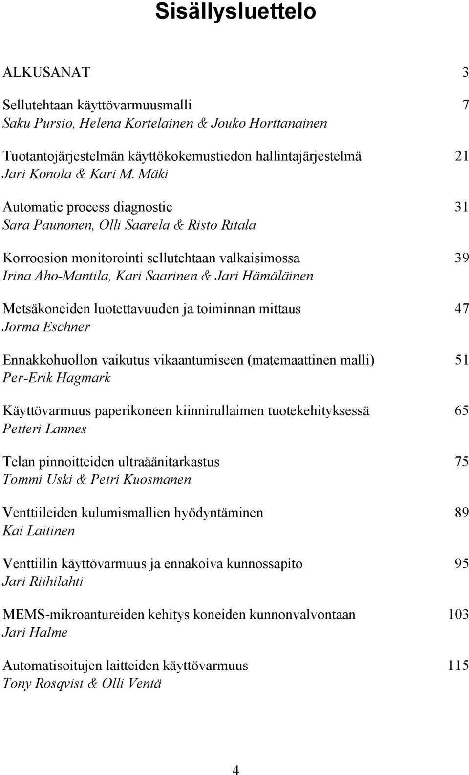 Metsäkoneiden luotettavuuden ja toiminnan mittaus 47 Jorma Eschner Ennakkohuollon vaikutus vikaantumiseen (matemaattinen malli) 51 Per-Erik Hagmark Käyttövarmuus paperikoneen kiinnirullaimen