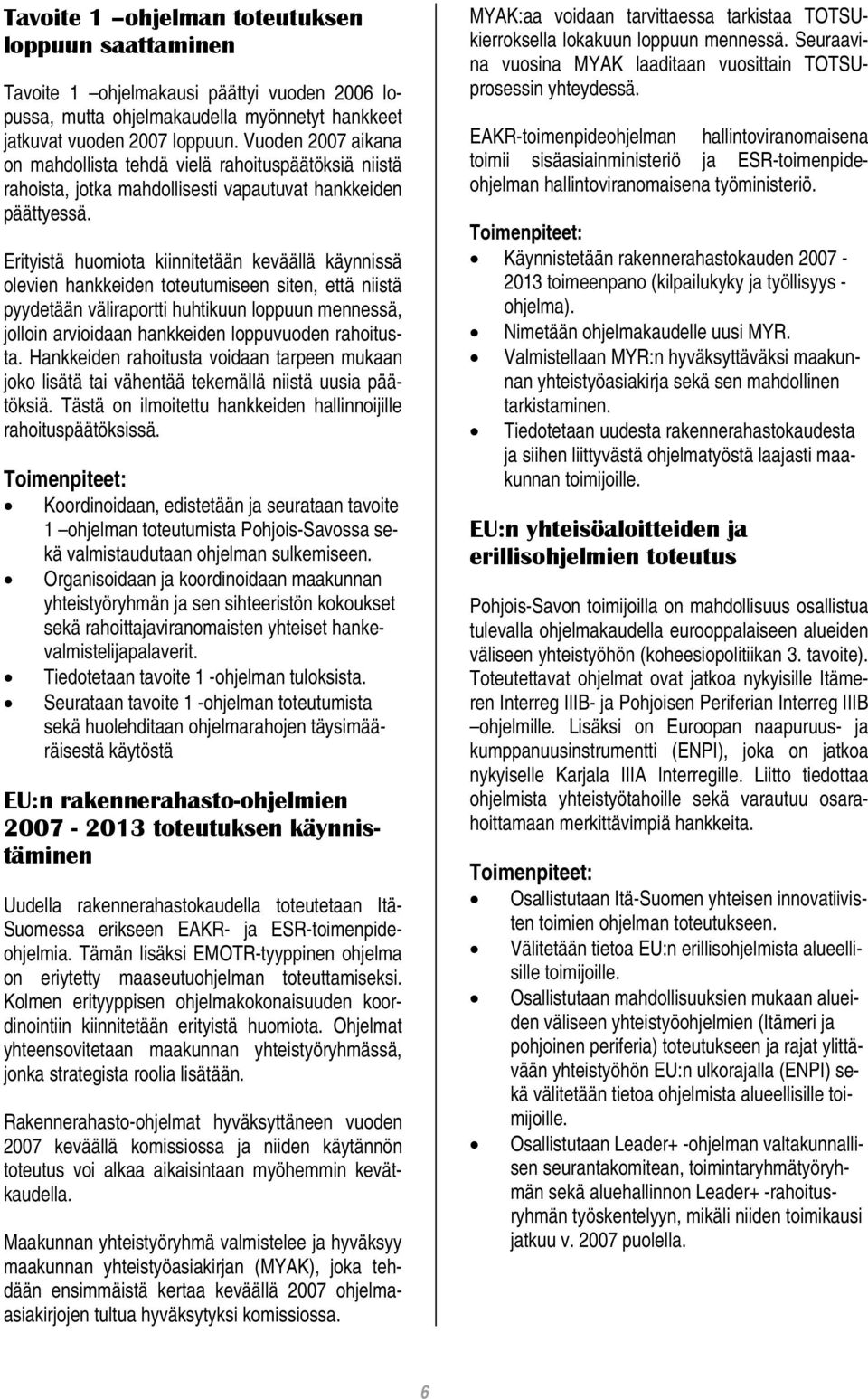 Erityistä huomiota kiinnitetään keväällä käynnissä olevien hankkeiden toteutumiseen siten, että niistä pyydetään väliraportti huhtikuun loppuun mennessä, jolloin arvioidaan hankkeiden loppuvuoden