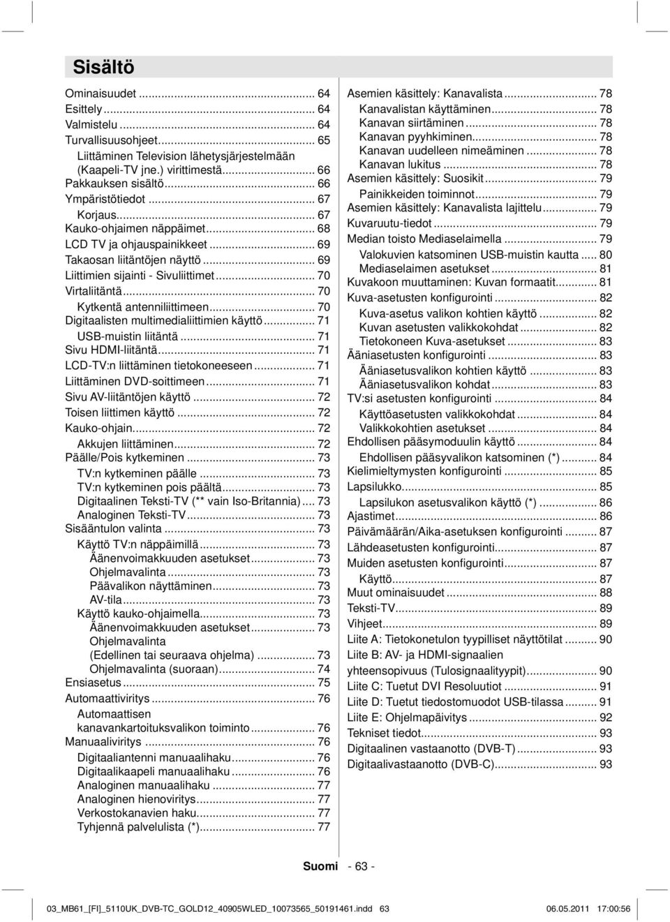 .. 70 Kytkentä antenniliittimeen... 70 Digitaalisten multimedialiittimien käyttö... 71 USB-muistin liitäntä... 71 Sivu HDMI-liitäntä... 71 LCD-TV:n liittäminen tietokoneeseen.