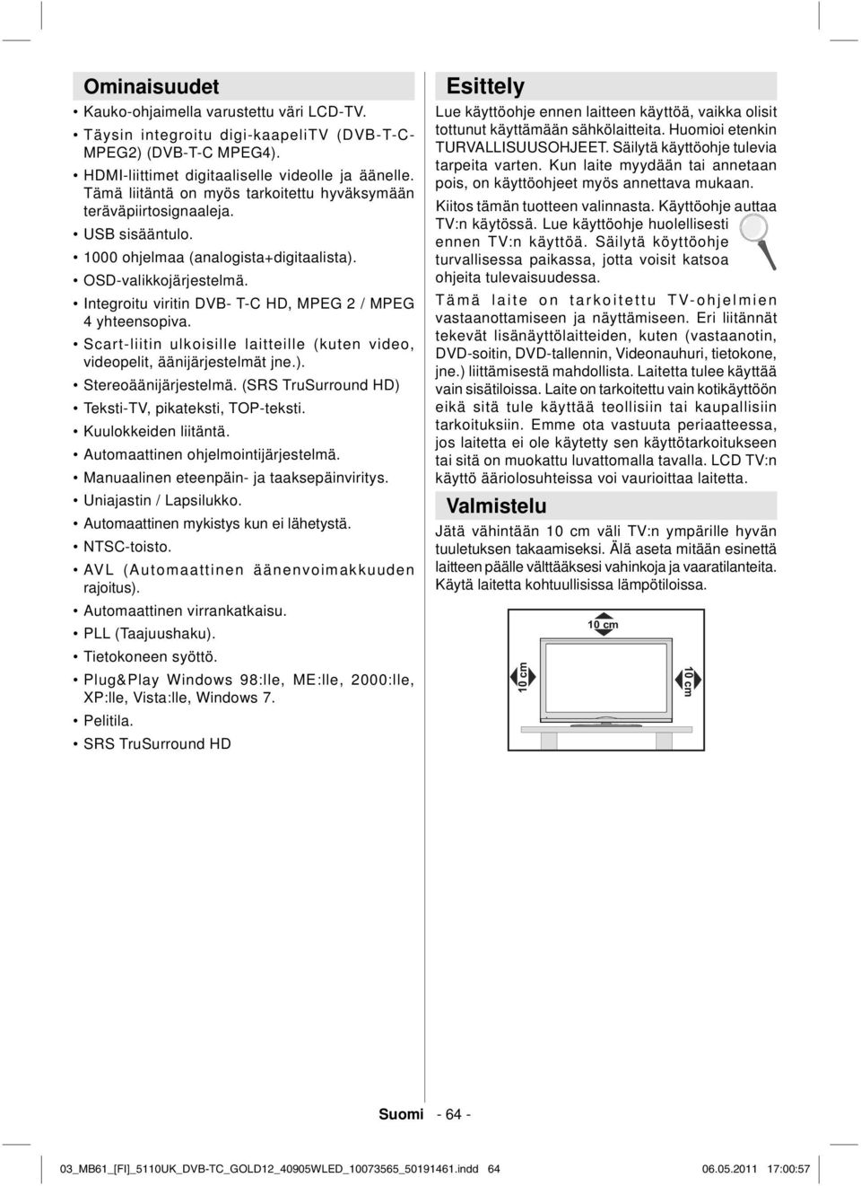 Integroitu viritin DVB- T-C HD, MPEG 2 / MPEG 4 yhteensopiva. Scart-liitin ulkoisille laitteille (kuten video, videopelit, äänijärjestelmät jne.). Stereoäänijärjestelmä.