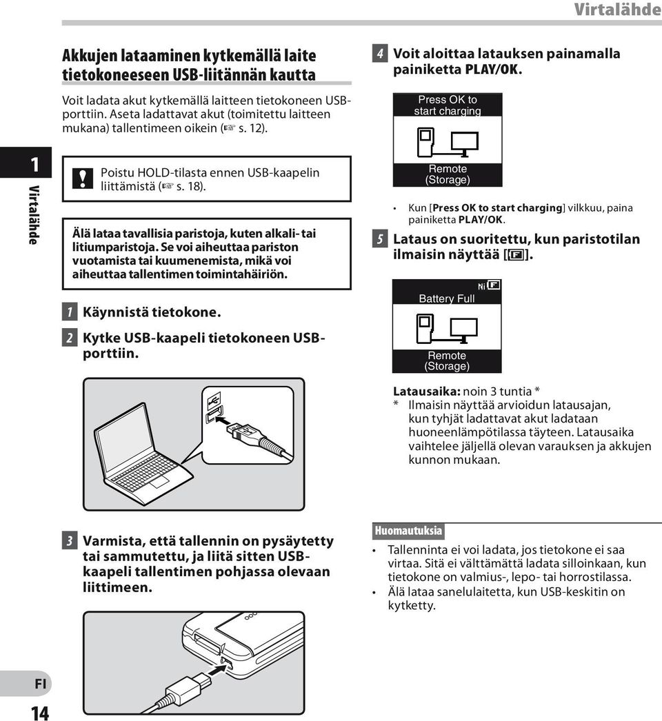 Älä lataa tavallisia paristoja, kuten alkali- tai litiumparistoja. Se voi aiheuttaa pariston vuotamista tai kuumenemista, mikä voi aiheuttaa tallentimen toimintahäiriön. 1 Käynnistä tietokone.