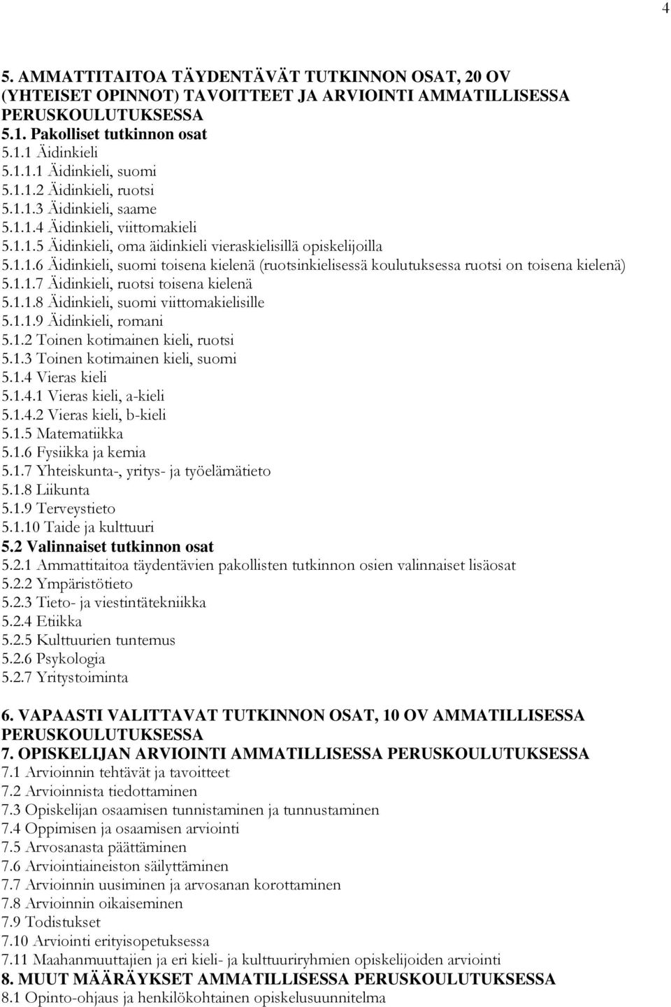 1.1.7 Äidinkieli, ruotsi toisena kielenä 5.1.1.8 Äidinkieli, suomi viittomakielisille 5.1.1.9 Äidinkieli, romani 5.1.2 Toinen kotimainen kieli, ruotsi 5.1.3 Toinen kotimainen kieli, suomi 5.1.4 Vieras kieli 5.