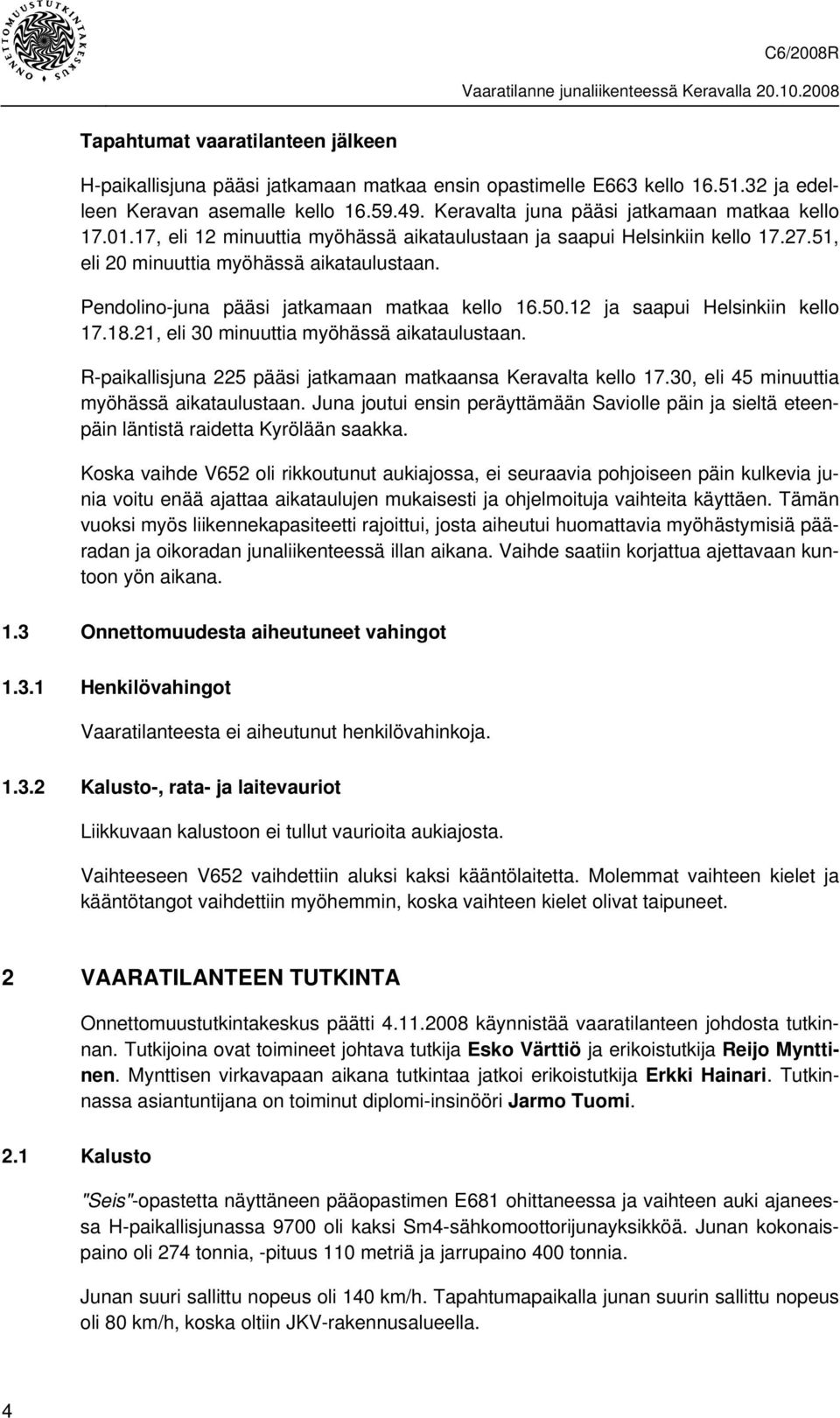 Pendolino-juna pääsi jatkamaan matkaa kello 16.50.12 ja saapui Helsinkiin kello 17.18.21, eli 30 minuuttia myöhässä aikataulustaan. R-paikallisjuna 225 pääsi jatkamaan matkaansa Keravalta kello 17.