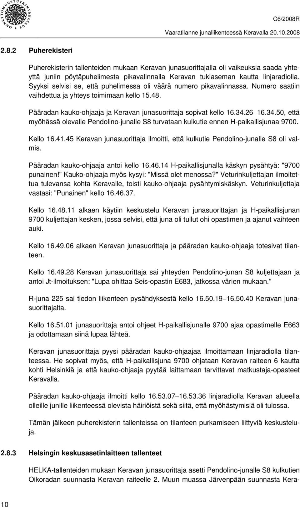 26 16.34.50, että myöhässä olevalle Pendolino-junalle S8 turvataan kulkutie ennen H-paikallisjunaa 9700. Kello 16.41.45 Keravan junasuorittaja ilmoitti, että kulkutie Pendolino-junalle S8 oli valmis.