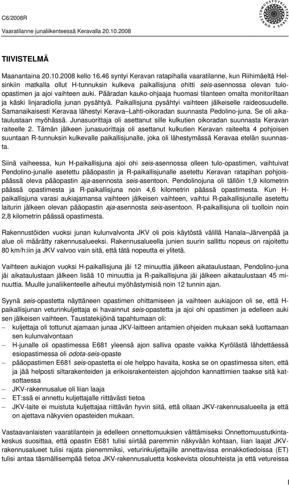 Pääradan kauko-ohjaaja huomasi tilanteen omalta monitoriltaan ja käski linjaradiolla junan pysähtyä. Paikallisjuna pysähtyi vaihteen jälkeiselle raideosuudelle.