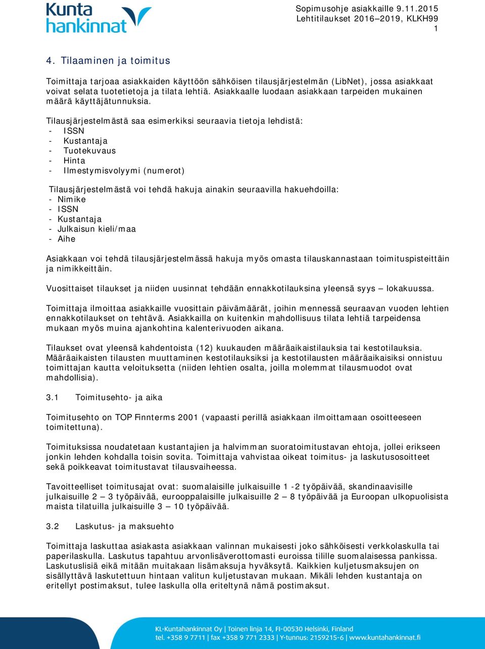 Tilausjärjestelmästä saa esimerkiksi seuraavia tietoja lehdistä: - ISSN - Kustantaja - Tuotekuvaus - Hinta - Ilmestymisvolyymi (numerot) Tilausjärjestelmästä voi tehdä hakuja ainakin seuraavilla