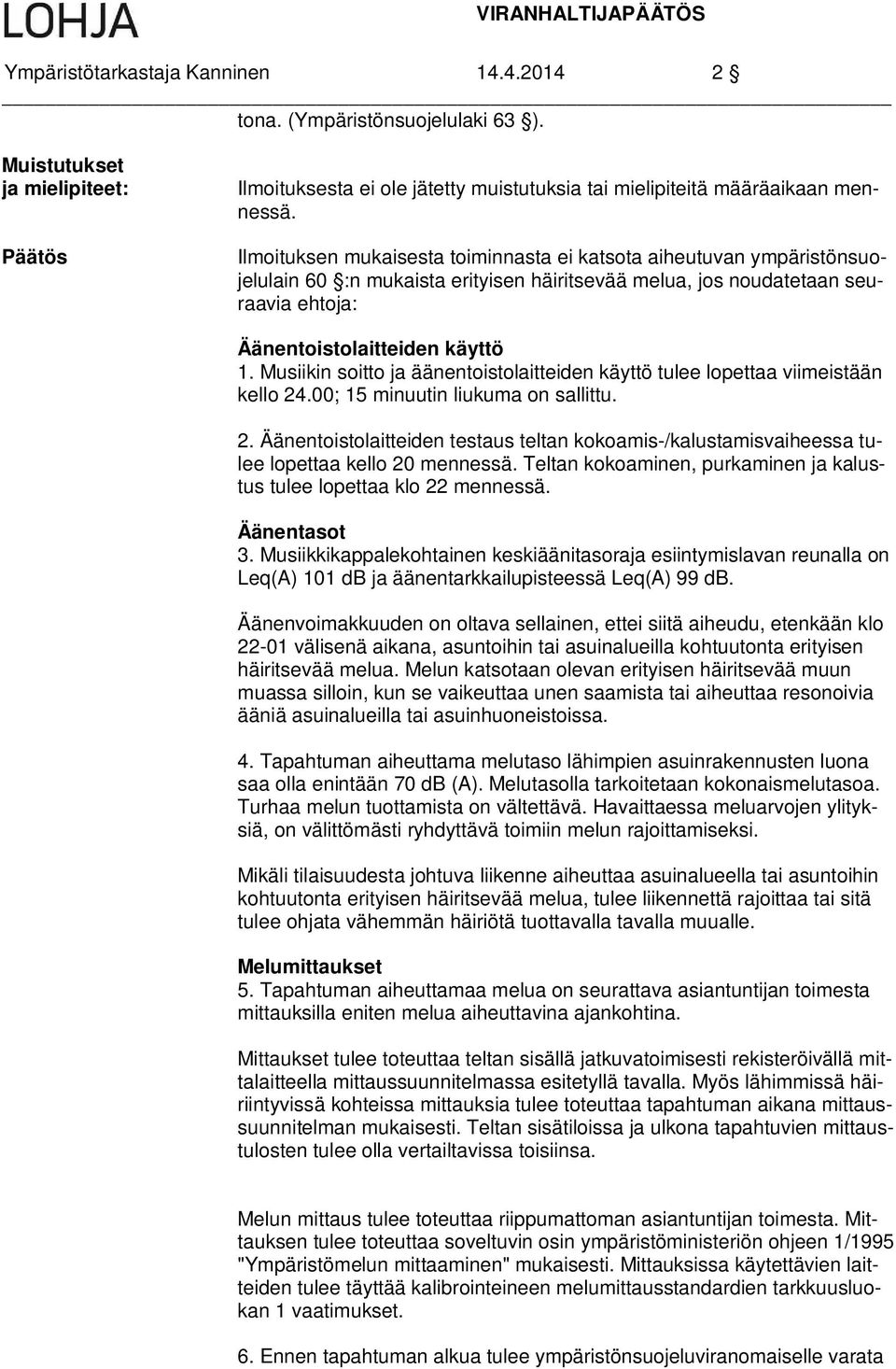 Musiikin soitto ja äänentoistolaitteiden käyttö tulee lopettaa viimeistään kello 24.00; 15 minuutin liukuma on sallittu. 2. Äänentoistolaitteiden testaus teltan kokoamis-/kalustamisvaiheessa tulee lopettaa kello 20 mennessä.