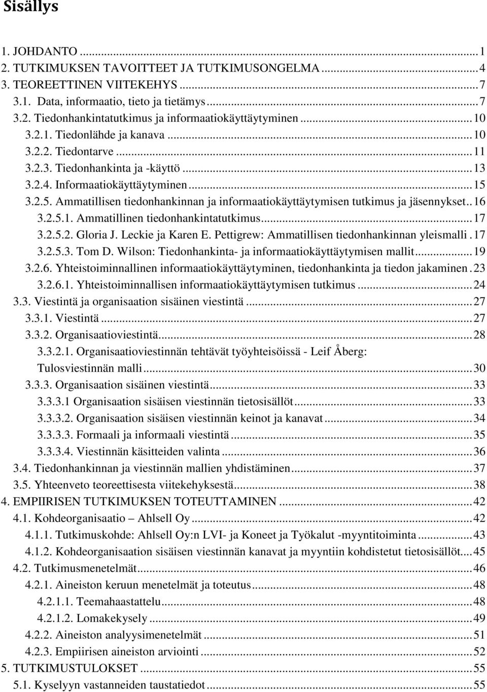 3.2.5. Ammatillisen tiedonhankinnan ja informaatiokäyttäytymisen tutkimus ja jäsennykset.. 16 3.2.5.1. Ammatillinen tiedonhankintatutkimus... 17 3.2.5.2. Gloria J. Leckie ja Karen E.