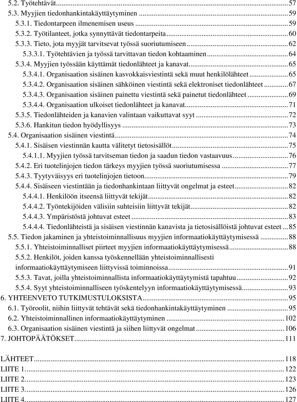 .. 65 5.3.4.2. Organisaation sisäinen sähköinen viestintä sekä elektroniset tiedonlähteet... 67 5.3.4.3. Organisaation sisäinen painettu viestintä sekä painetut tiedonlähteet... 69 5.3.4.4. Organisaation ulkoiset tiedonlähteet ja kanavat.