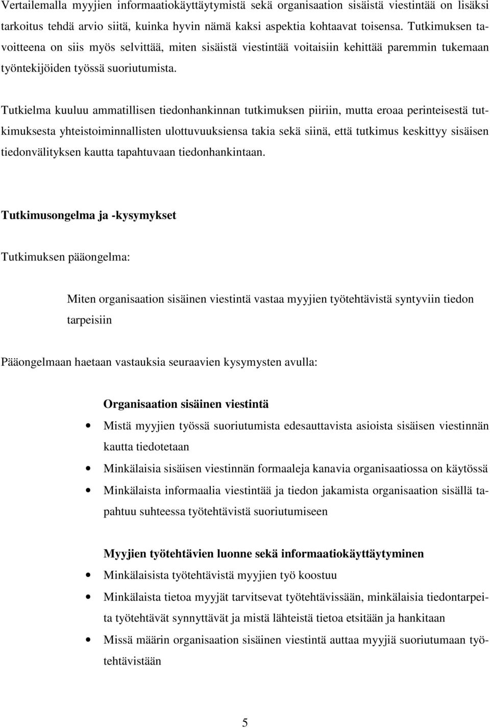 Tutkielma kuuluu ammatillisen tiedonhankinnan tutkimuksen piiriin, mutta eroaa perinteisestä tutkimuksesta yhteistoiminnallisten ulottuvuuksiensa takia sekä siinä, että tutkimus keskittyy sisäisen