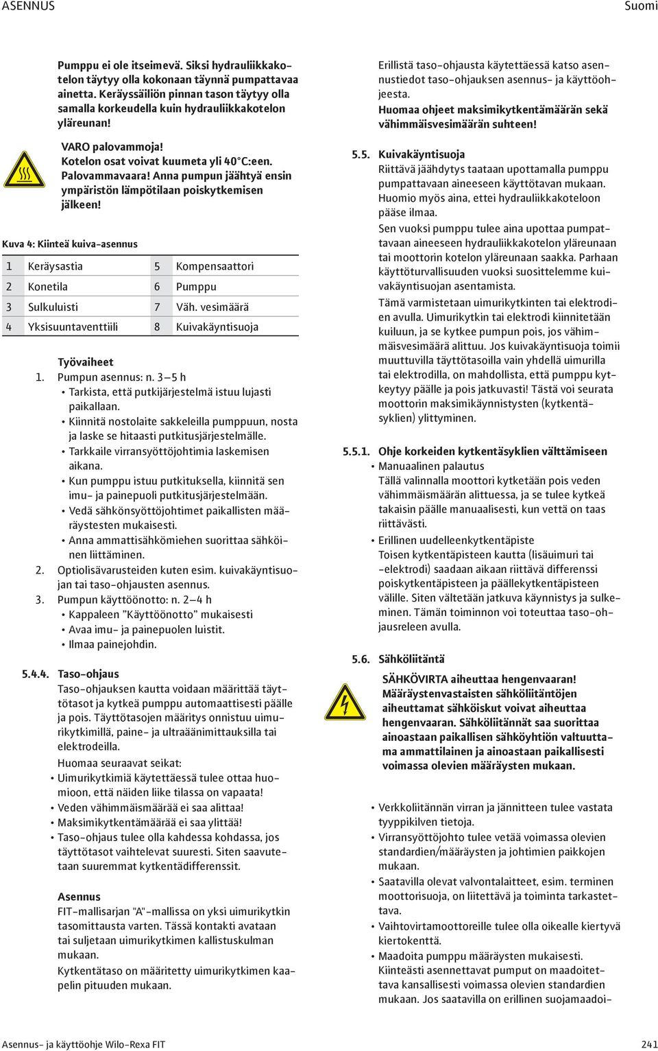 Anna pumpun jäähtyä ensin ympäristön lämpötilaan poiskytkemisen jälkeen! Kuva 4: Kiinteä kuiva-asennus 1 Keräysastia 5 Kompensaattori 2 Konetila 6 Pumppu 3 Sulkuluisti 7 Väh.