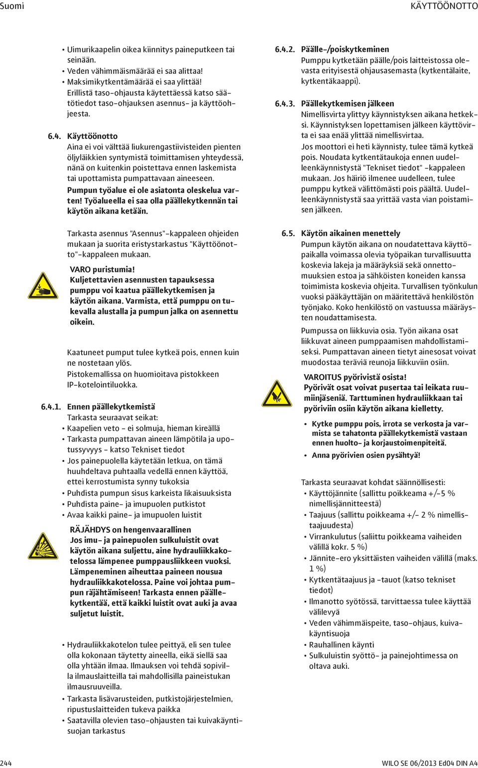 Käyttöönotto Aina ei voi välttää liukurengastiivisteiden pienten öljyläikkien syntymistä toimittamisen yhteydessä, nänä on kuitenkin poistettava ennen laskemista tai upottamista pumpattavaan