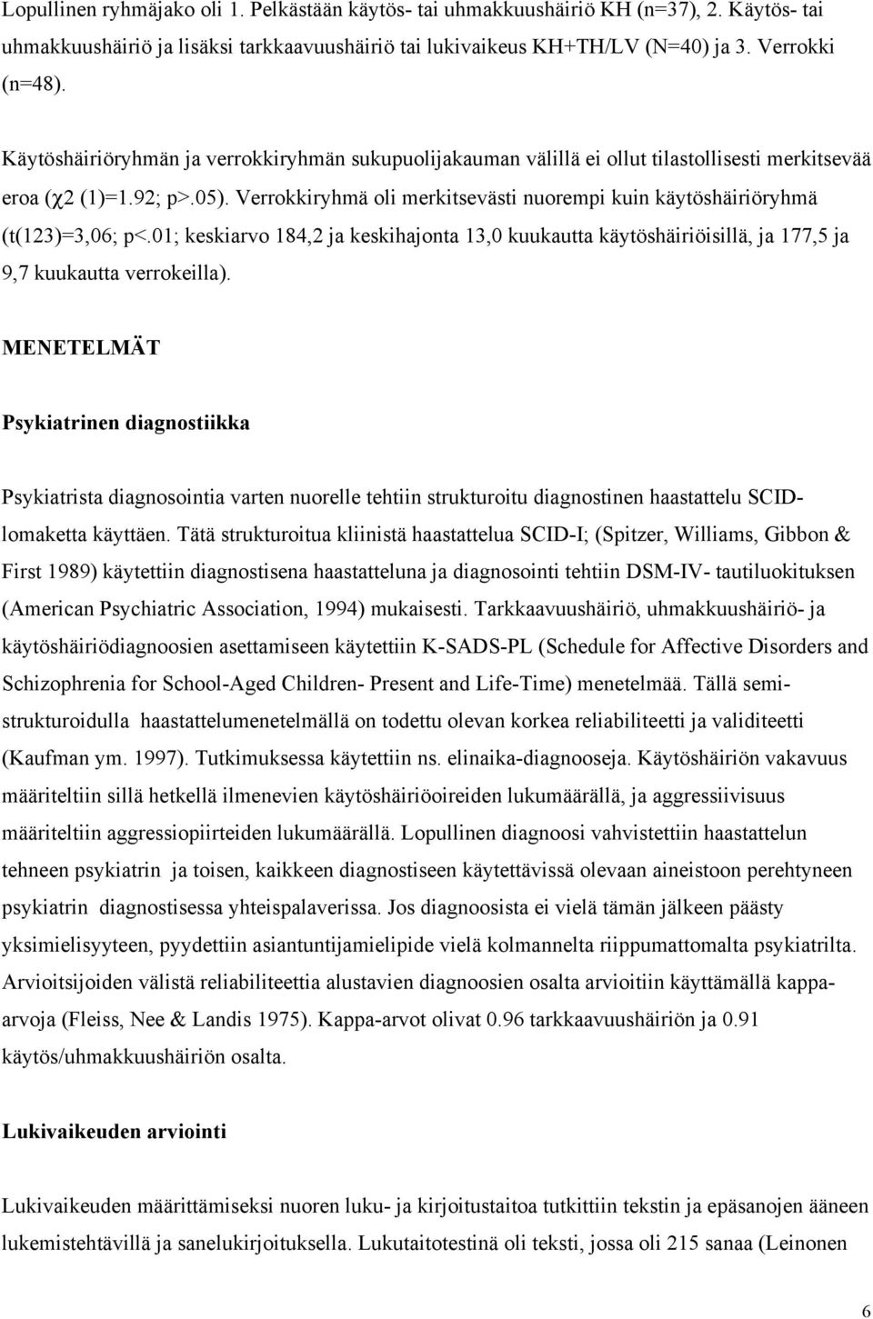 Verrokkiryhmä oli merkitsevästi nuorempi kuin käytöshäiriöryhmä (t(123)=3,06; p<.01; keskiarvo 184,2 ja keskihajonta 13,0 kuukautta käytöshäiriöisillä, ja 177,5 ja 9,7 kuukautta verrokeilla).