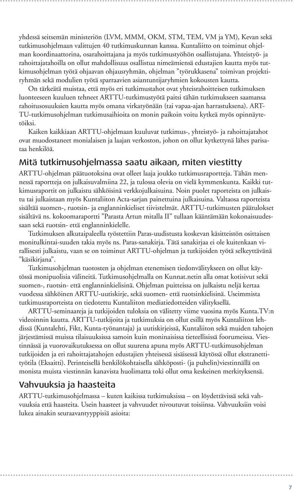 Yhteistyö- ja rahoittajatahoilla on ollut mahdollisuus osallistua nimeämiensä edustajien kautta myös tutkimusohjelman työtä ohjaavan ohjausryhmän, ohjelman työrukkasena toimivan projektiryhmän sekä