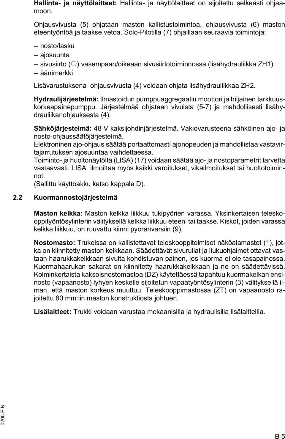 voidaan ohjata lisähydrauliikkaa ZH2. Hydraulijärjestelmä: Ilmastoidun pumppuaggregaatin moottori ja hiljainen tarkkuuskorkeapainepumppu.