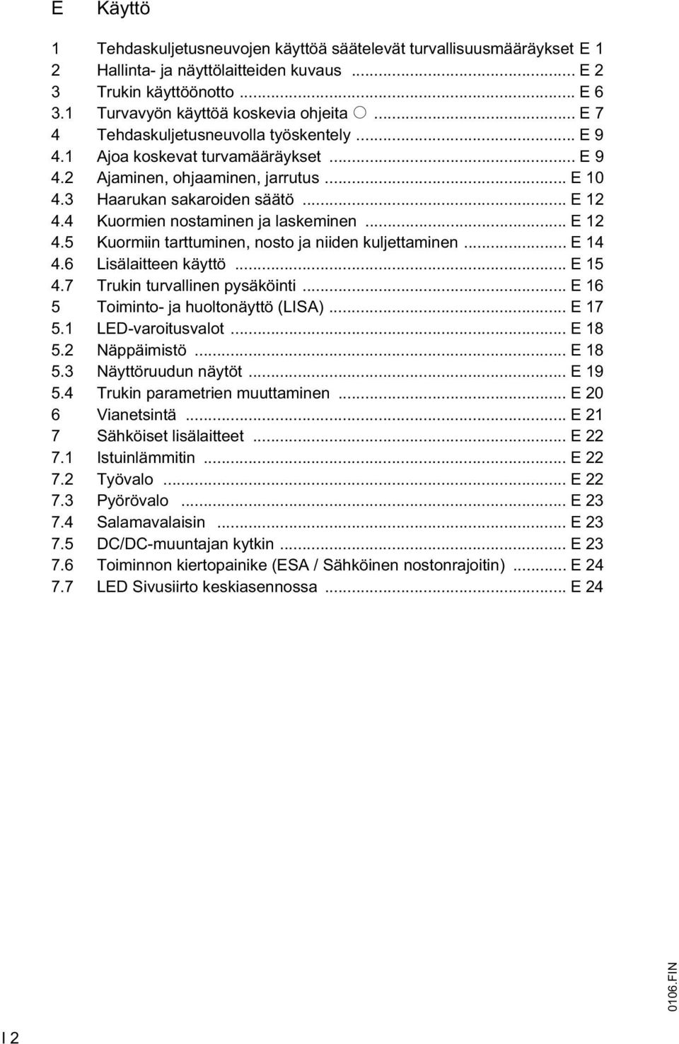 4 Kuormien nostaminen ja laskeminen... E 12 4.5 Kuormiin tarttuminen, nosto ja niiden kuljettaminen... E 14 4.6 Lisälaitteen käyttö... E 15 4.7 Trukin turvallinen pysäköinti.