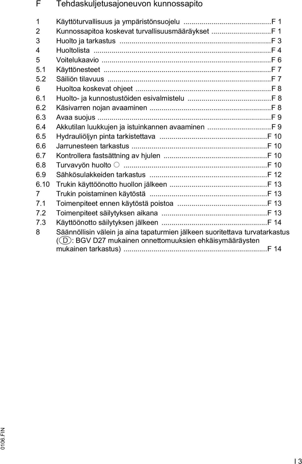 ..f 9 6.4 Akkutilan luukkujen ja istuinkannen avaaminen...f 9 6.5 Hydrauliöljyn pinta tarkistettava...f 10 6.6 Jarrunesteen tarkastus...f 10 6.7 Kontrollera fastsättning av hjulen...f 10 6.8 Turvavyön huolto o.