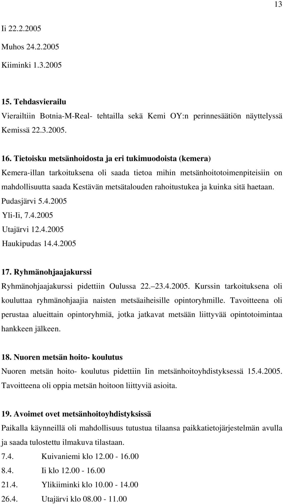 kuinka sitä haetaan. Pudasjärvi 5.4.2005 Yli-Ii, 7.4.2005 Utajärvi 12.4.2005 Haukipudas 14.4.2005 17. Ryhmänohjaajakurssi Ryhmänohjaajakurssi pidettiin Oulussa 22. 23.4.2005. Kurssin tarkoituksena oli kouluttaa ryhmänohjaajia naisten metsäaiheisille opintoryhmille.