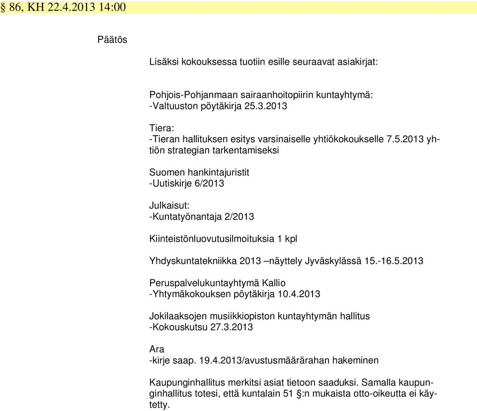 Jyväskylässä 15.-16.5.2013 Peruspalvelukuntayhtymä Kallio -Yhtymäkokouksen pöytäkirja 10.4.2013 Jokilaaksojen musiikkiopiston kuntayhtymän hallitus -Kokouskutsu 27.3.2013 Ara -kirje saap. 19.4.2013/avustusmäärärahan hakeminen Kaupunginhallitus merkitsi asiat tietoon saaduksi.