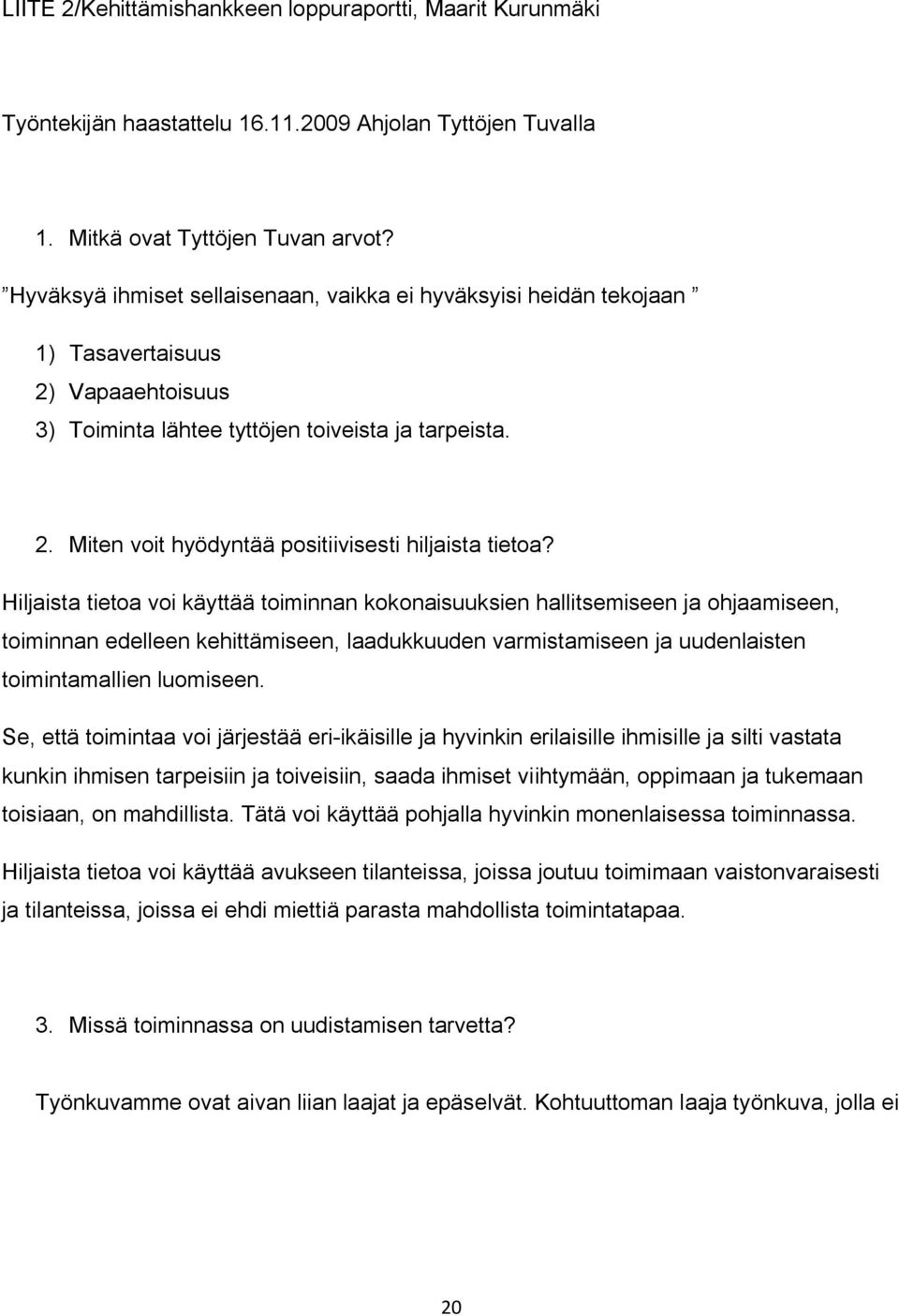 Hiljaista tietoa voi käyttää toiminnan kokonaisuuksien hallitsemiseen ja ohjaamiseen, toiminnan edelleen kehittämiseen, laadukkuuden varmistamiseen ja uudenlaisten toimintamallien luomiseen.