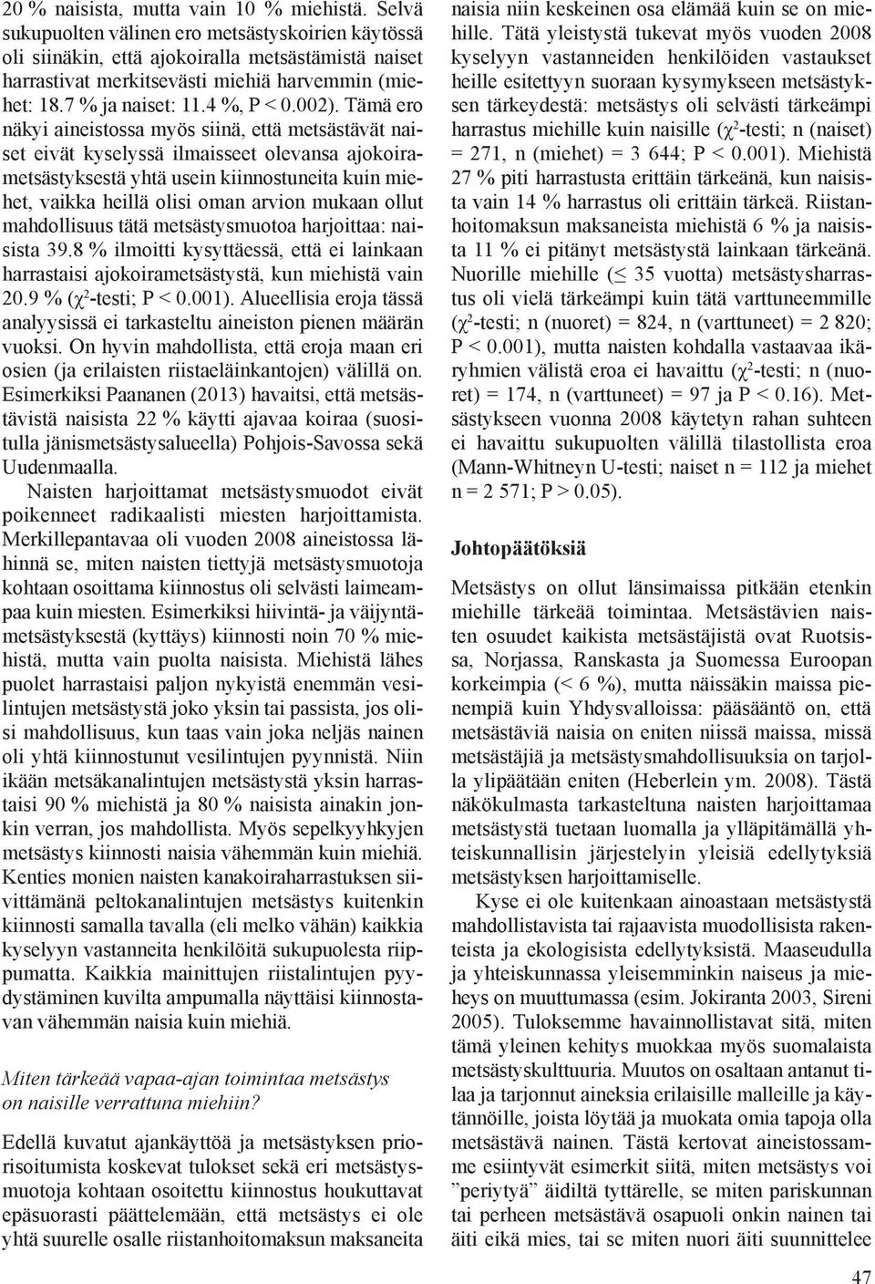 Tämä ero näkyi aineistossa myös siinä, että metsästävät naiset eivät kyselyssä ilmaisseet olevansa ajokoirametsästyksestä yhtä usein kiinnostuneita kuin miehet, vaikka heillä olisi oman arvion mukaan