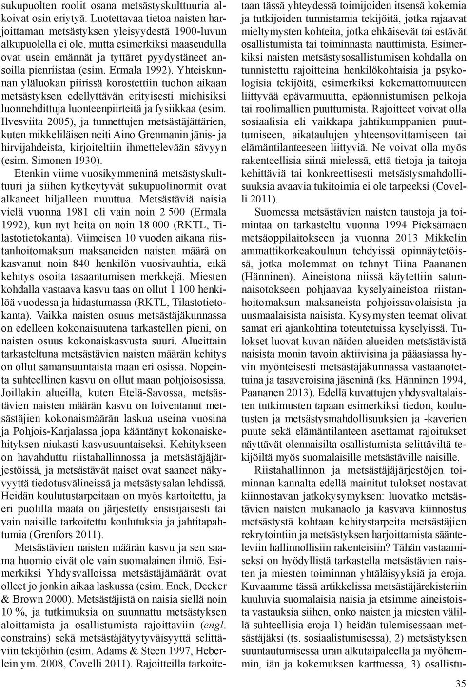 Ermala 1992). Yhteiskunnan yläluokan piirissä korostettiin tuohon aikaan metsästyksen edellyttävän erityisesti miehisiksi luonnehdittuja luonteenpiirteitä ja fysiikkaa (esim.